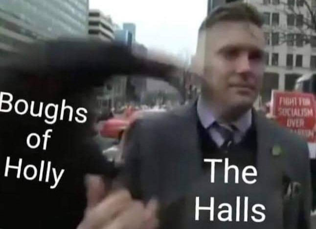 A still shot from that video of that guy punching a Nazi where the puncher is labelled "boughs of holly" and the Nazi is labelled "the halls" because 'tis the season to be jolly and deck the halls with boughs of holly