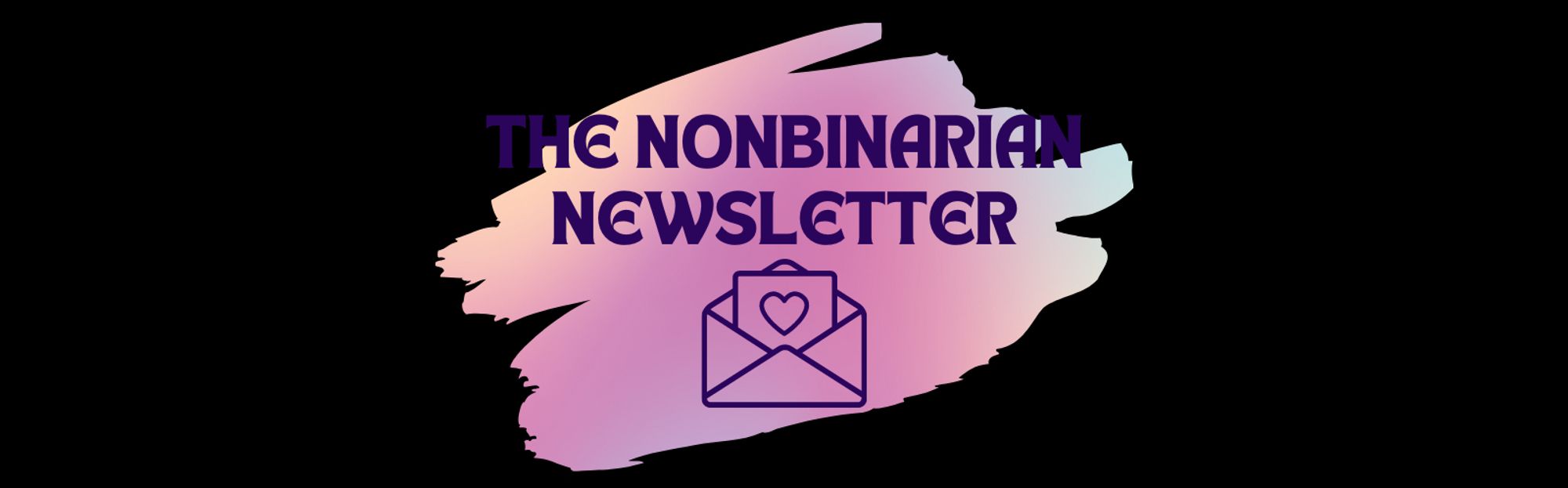 The Nonbinarian Newsletter is written in dark blue text above a dark blue envelope with a heart, all placed on top of a yellow, pink, and blue gradient swatch