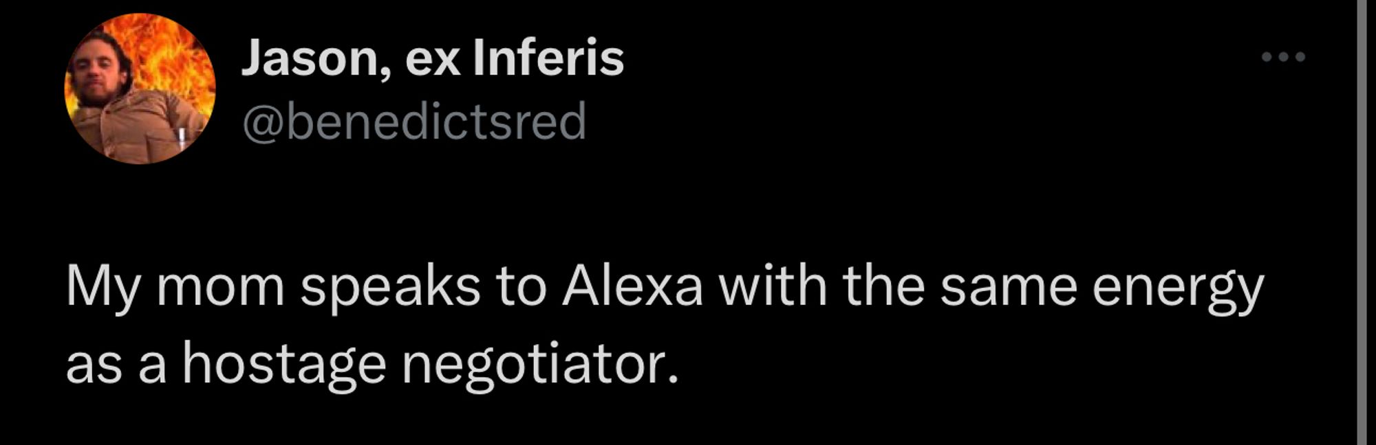 @benedictsred: My mom speaks to Alexa with the same energy as a hostage negotiator.