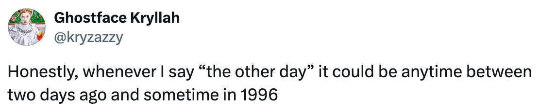 A social post from @kryzazzy on X that says: Honestly, whenever I say “the other day” it could be anytime between two days ago and sometime in 1996