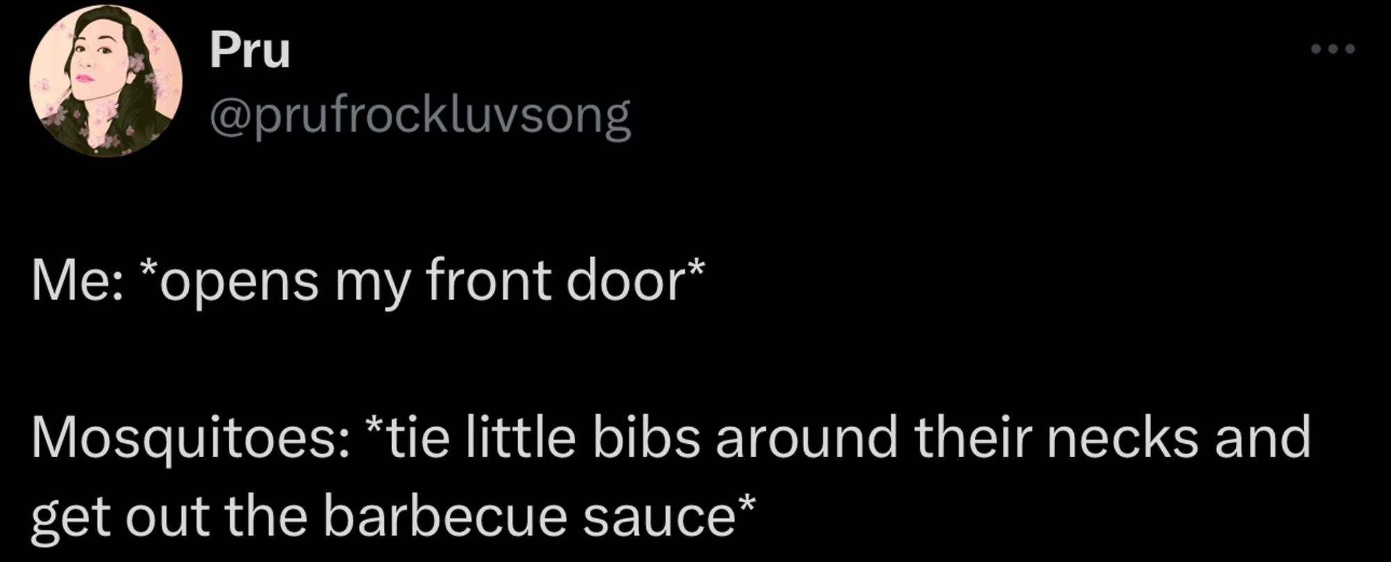 A social post from @prufrockluvsong on X that says: Me: *opens my front door* Mosquitoes: *tie little bibs around their necks and get out the barbecue sauce*