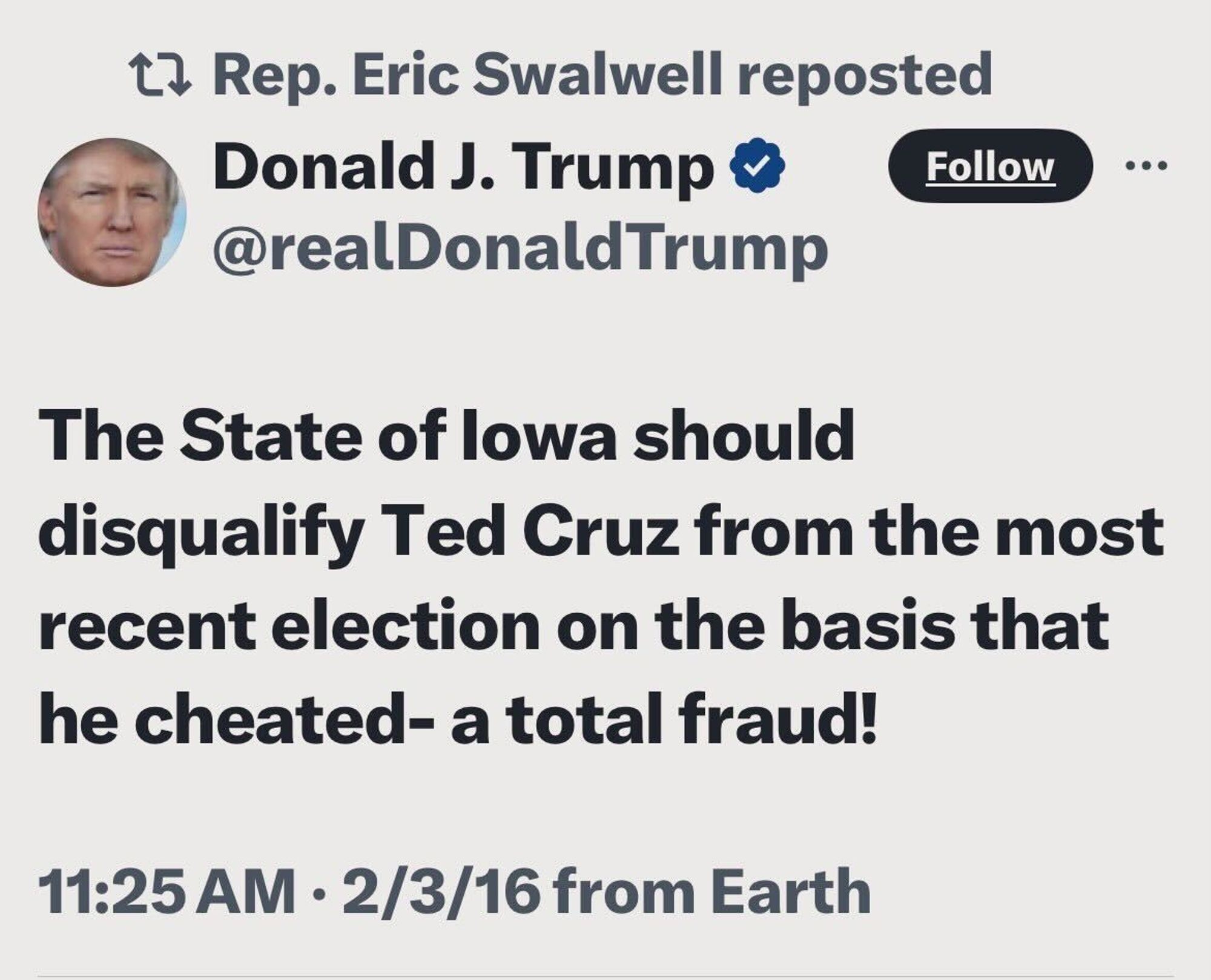 Rep. Eric Swalwell reposted @realDonaldTrump: The State of lowa should disqualify Ted Cruz from the most recent election on the basis that he cheated- a total fraud!