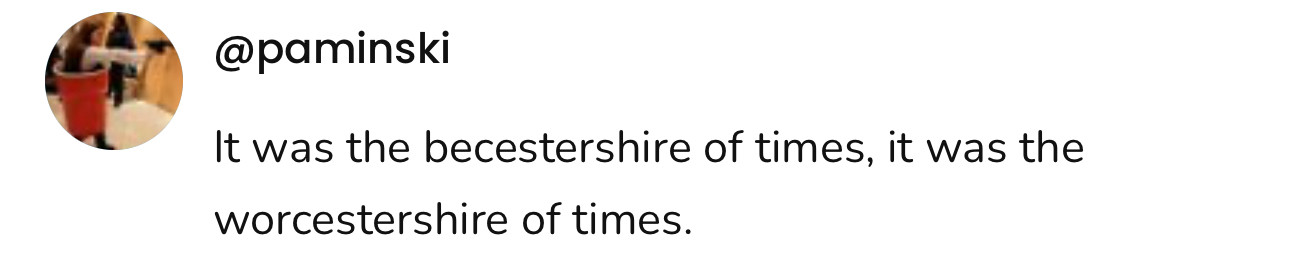 A social post from @paminski on Threads that says: It was the becestershire of times, it was the worcestershire of times.