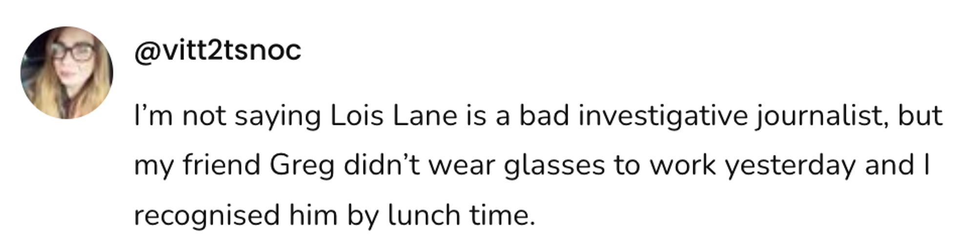 A social post from @vitt2tsnoc on Threads that says. I'm not saying Lois Lane is a bad investigative journalist, but my friend Greg didn't wear glasses to work yesterday and I recognised him by lunch time.