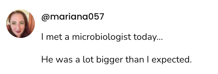  A social post from @mariana057 that says: I met a microbiologist today... He was a lot bigger than I expected.