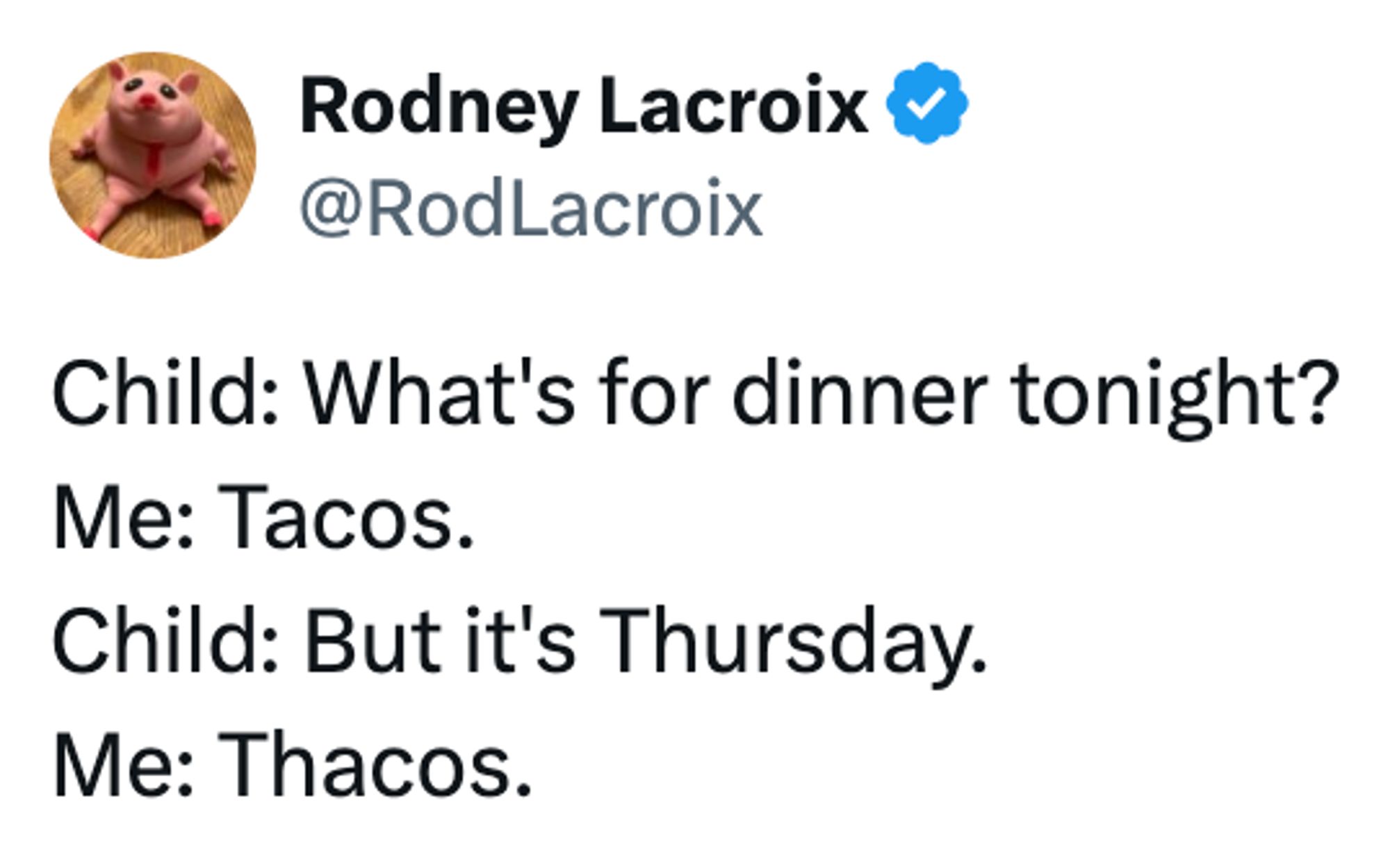 A social post from @RodLacroix that says: Child: What's for dinner tonight? Me: Tacos. Child: But it's Thursday. Me: Thacos.