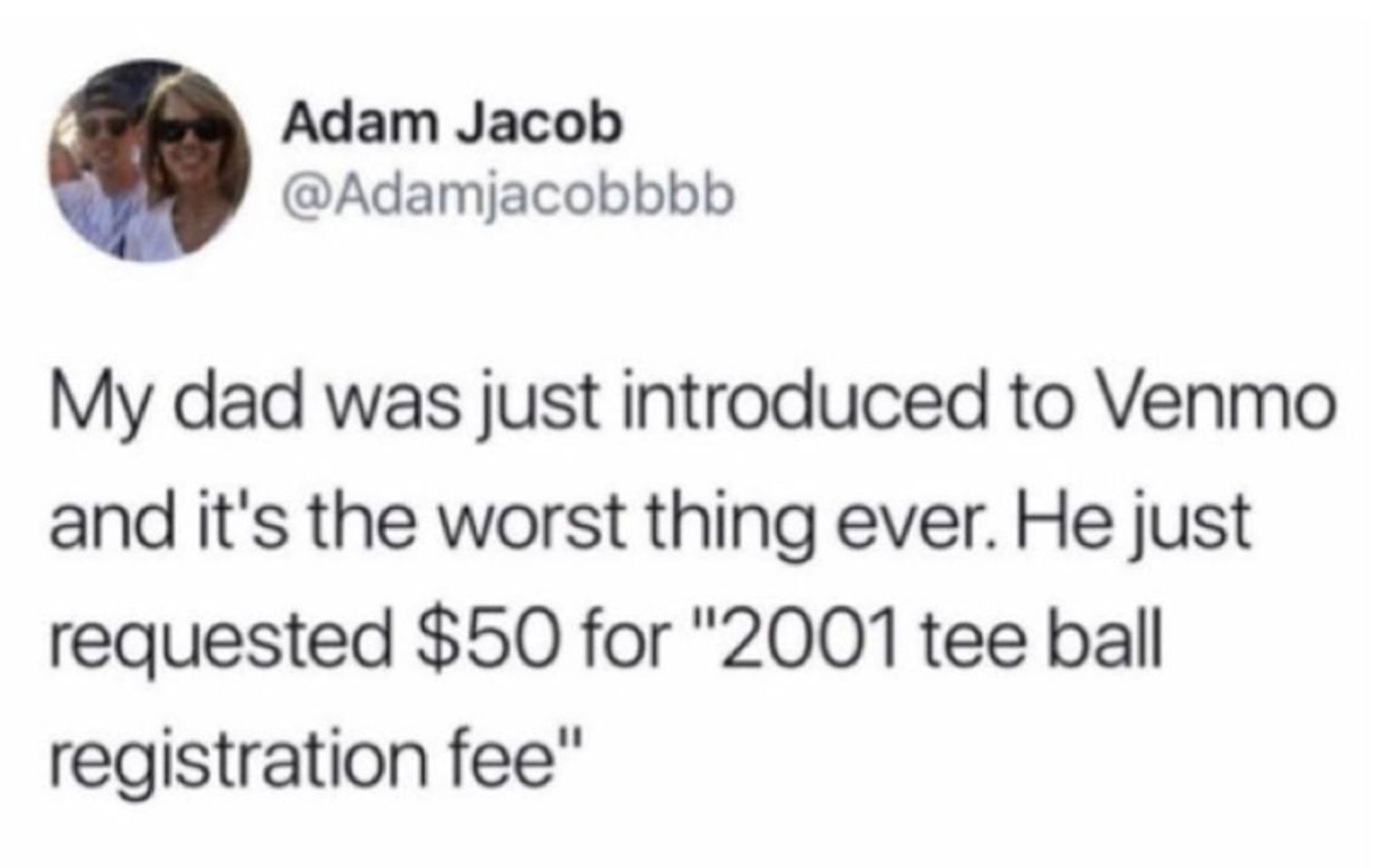  A social post from @Adamjacobbbb that says: My dad was just introduced to Venmo and it's the worst thing ever. He just requested $50 for "2001 tee ball registration fee"