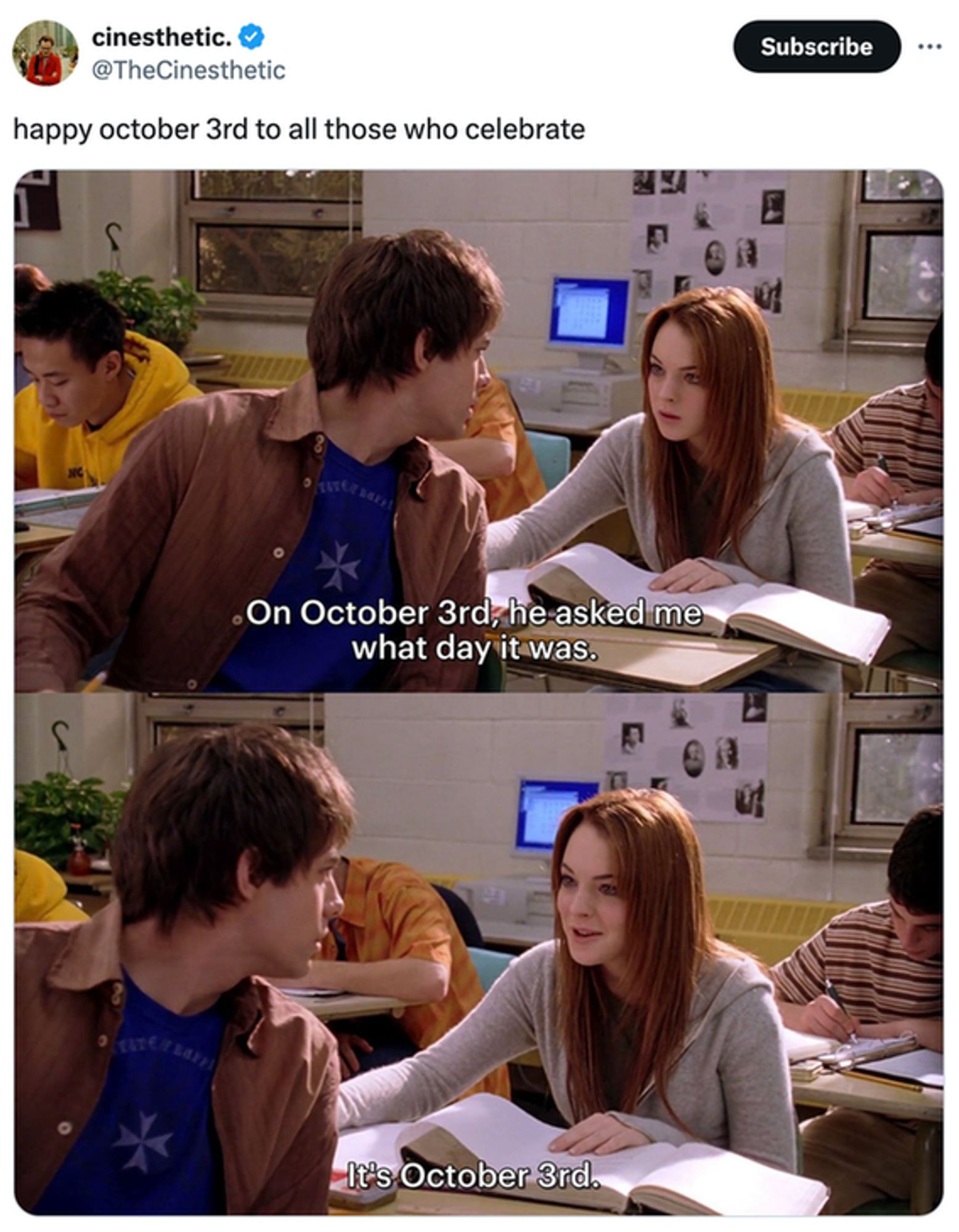 Screenshot of a social post by @TheCinesthetic that says: 'happy october 3rd to all those who celebrate.' Attached is a screenshot of a scene from the movie 'Mean Girls' (2004). In this scene, Lindsey Lohan's character muses to her, 'On October 3rd, he asked me what day it was.' Out loud, she responds to the male character, 'It's October 3rd.'