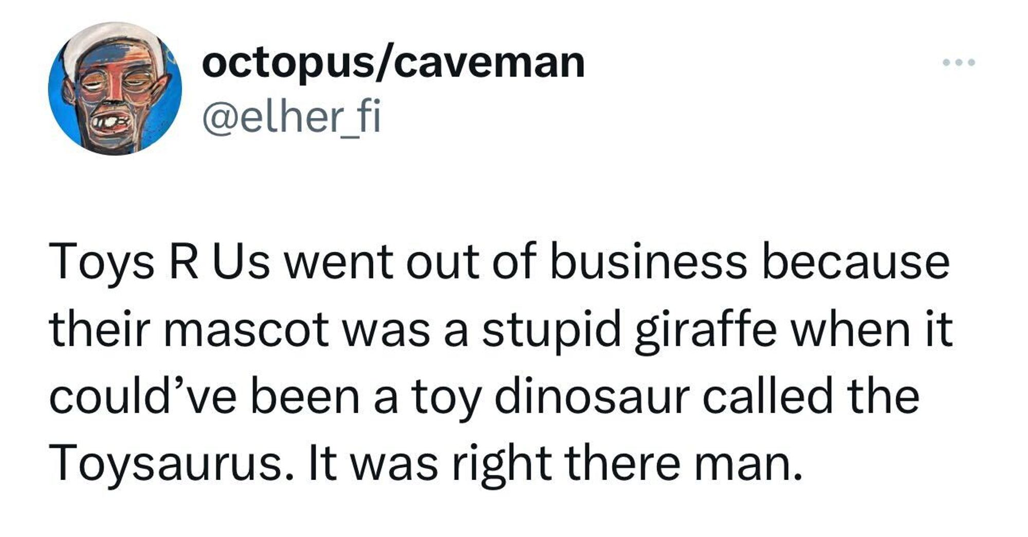 Screenshot of a social post by octopus/caveman ('@elher_fi' on the social platform 'X'). The post says: 'Toys R Us went out of business because their mascot was a stupid giraffe when it could’ve been a toy dinosaur called the Toysaurus. It was right there man.'