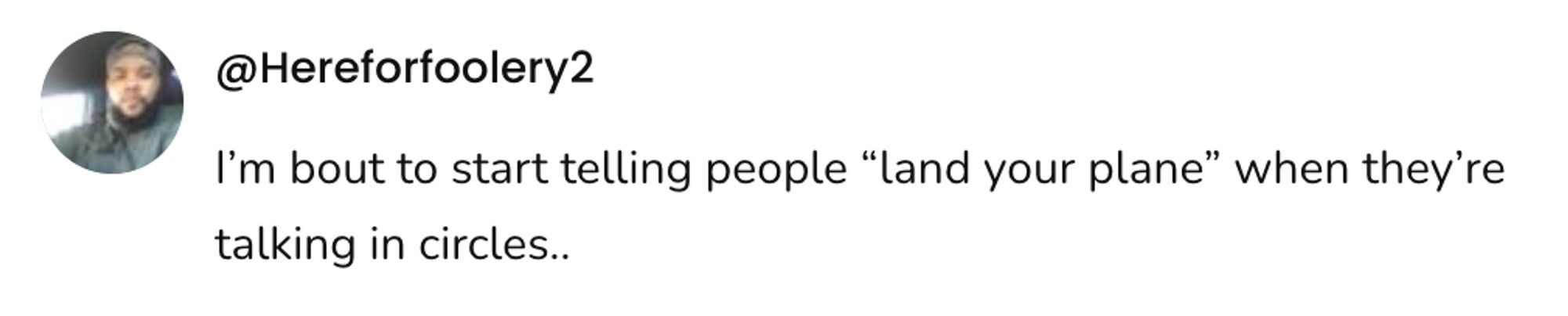 A social post from @Hereforfoolery2 that says: I'm bout to start telling people "land your plane" when they're talking in circles.