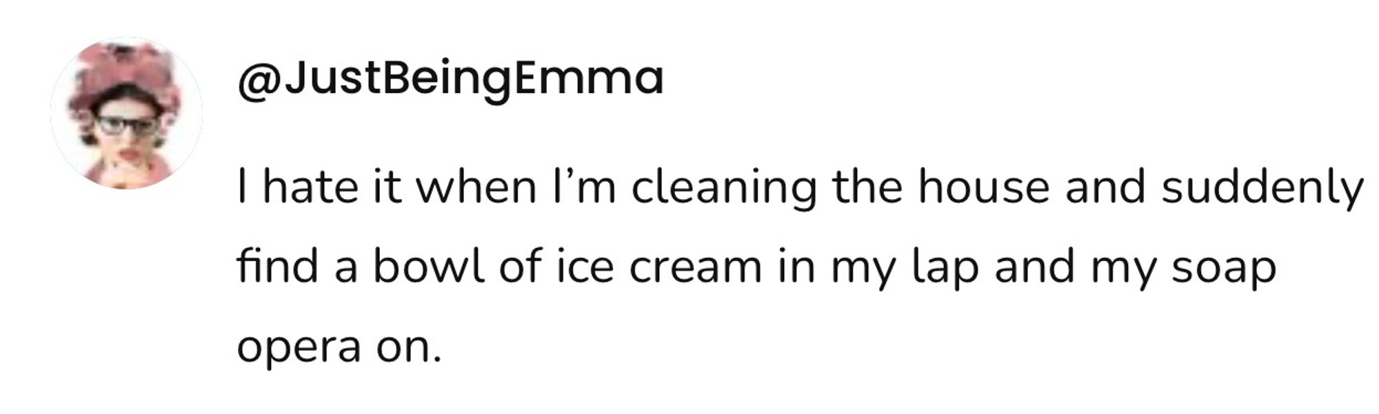 Screenshot of a social post by '@JustBeingEmma' that says: 'I hate it when I'm cleaning the house and suddenly find a bowl of ice cream in my lap and my soap opera on'