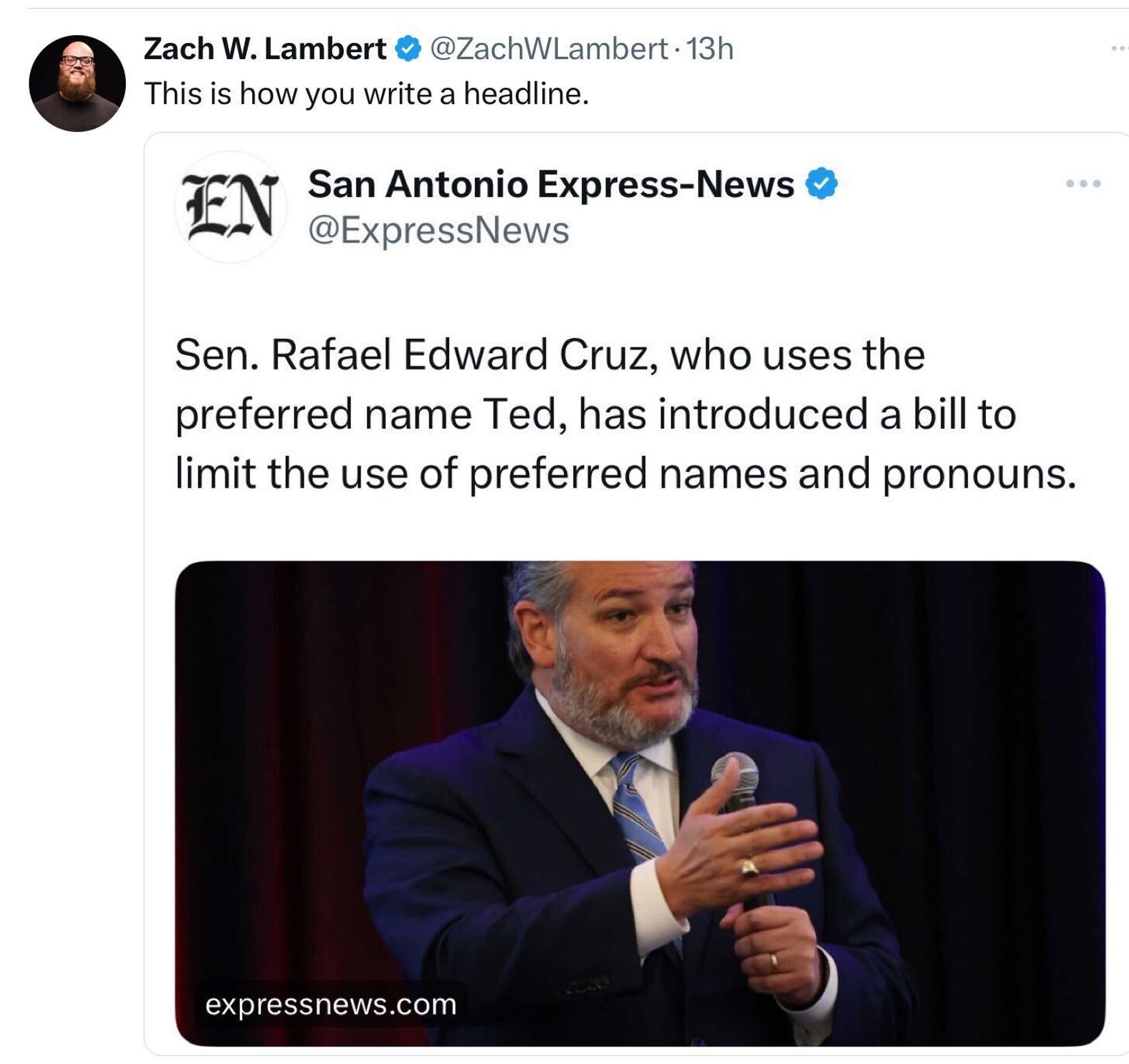 Post by Zach W. Lambert ('@ZachWLambert' on the platform 'X.') The post says: "This is how you write a headline." This is followed by a quote repost of the following headline by San Antonio Express-News ('@ExpressNews' on the platform 'X.'): "Sen. Rafael Edward Cruz, who uses the preferred name Ted, has introduced a bill to limit the use of preferred names and pronouns."