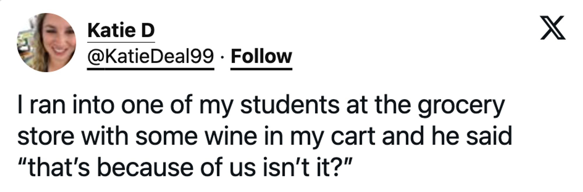 A social post from @KatieDeal99 that says: I ran into one of my students at the grocery store with some wine in my cart and he said "that's because of us isn't it?"