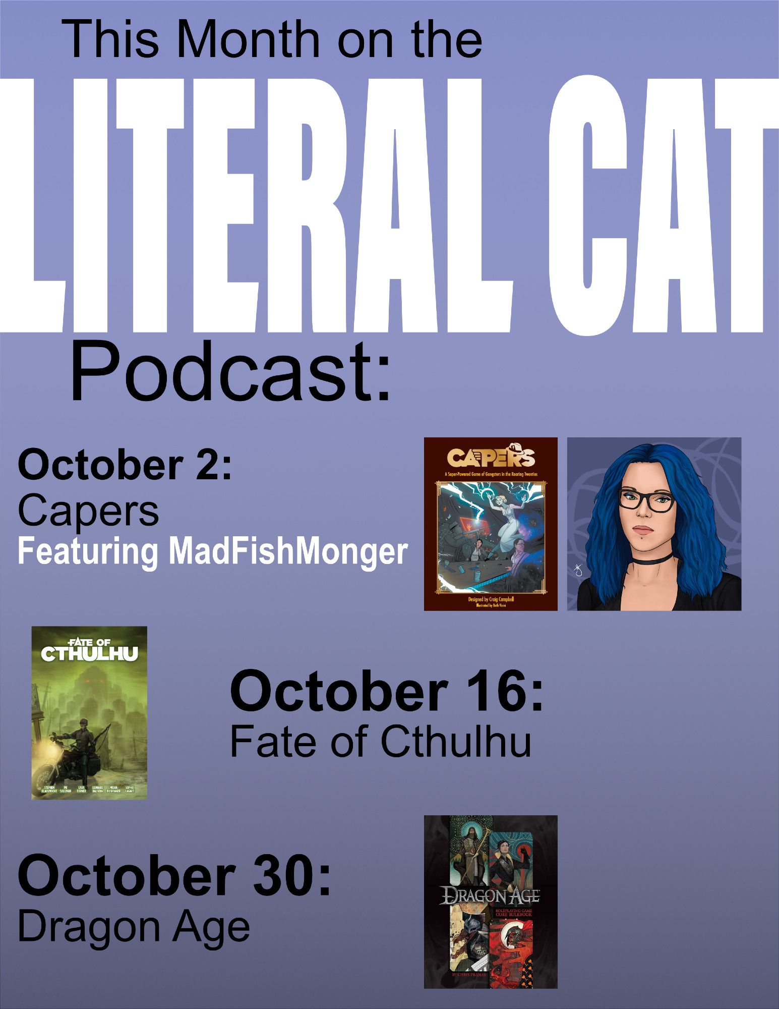 This Month on the Literal Cat Podcast:

October 2: Capers
Featuring MadFishMonger

October 16: Fate of Cthulhu

October 30: Dragon Age