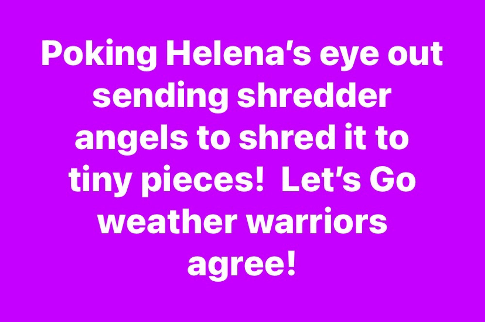 Pokong Helena’s eye out sending shredder angels to shred it to tiny pieces!  Let’s Go weather warriors agree!