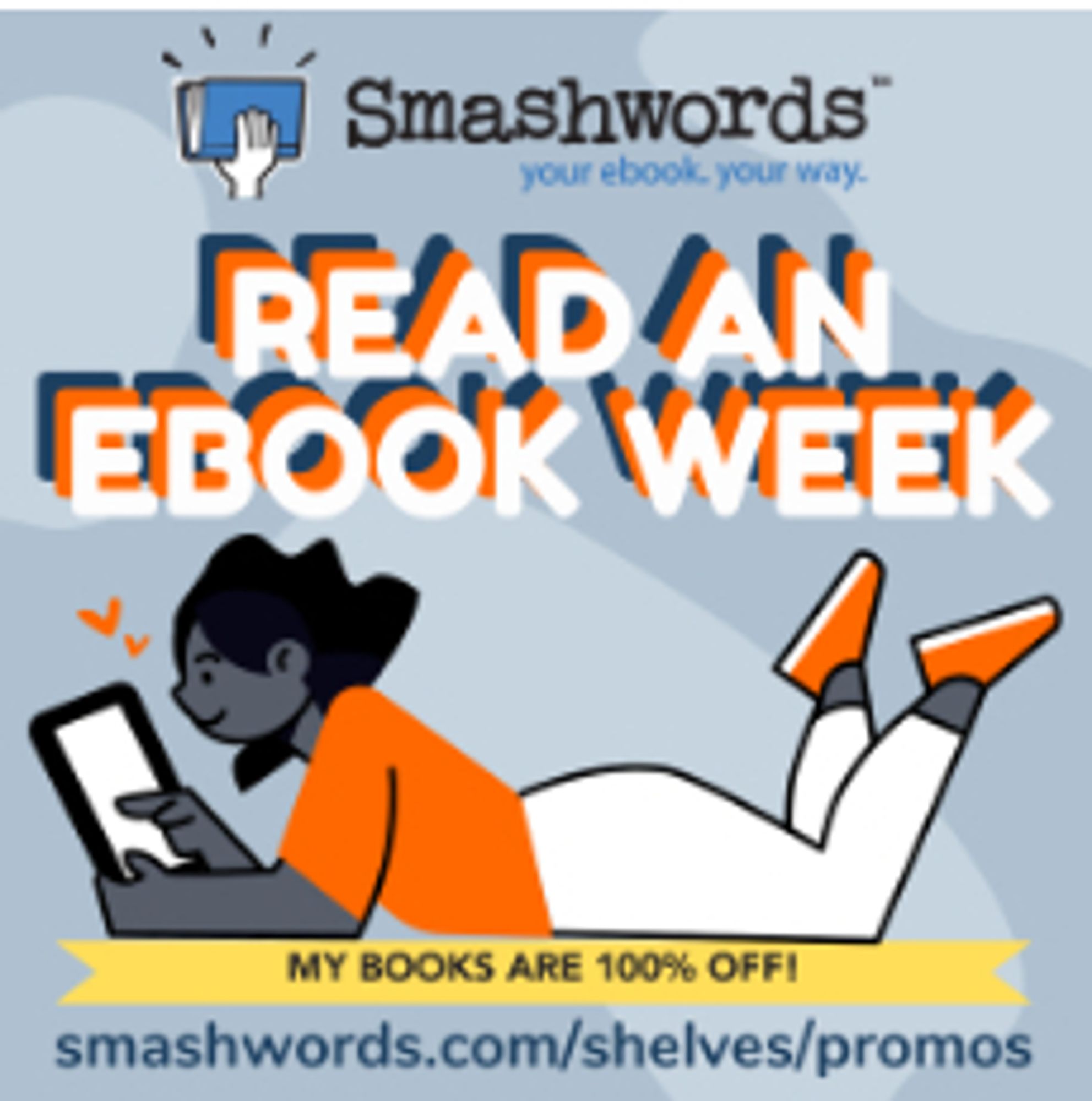 Graphic created by Smashwords for the promo.  Text reads: Smashwords. Your Book. Your Way.  Read an ebook week.  My books are 100% off. Unclickable link on graphic says smashwords.com/shelves/promos  Image is a cartoon drawing of a dark POC lying on their stomach happily reading an ebook on a tablet