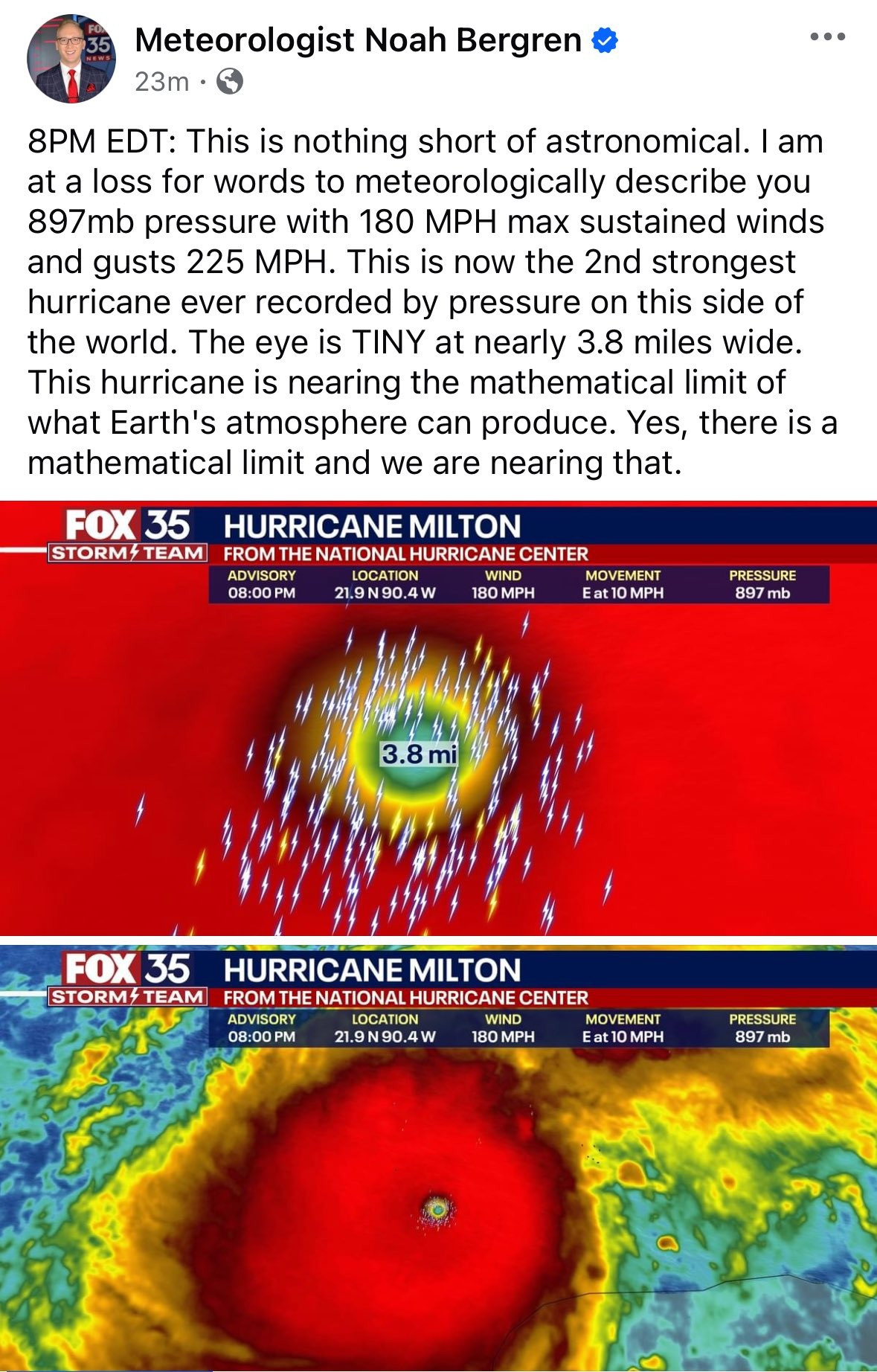 8PM EDT: This is nothing short of astronomical. I am at a loss for words to meteorologically describe you 897mb pressure with 180 MPH max sustained winds and gusts 225 MPH. This is now the 2nd strongest hurricane ever recorded by pressure on this side of the world. The eye is TINY at nearly 3.8 miles wide. This hurricane is nearing the mathematical limit of what Earth's atmosphere can produce. Yes, there is a mathematical limit and we are nearing that.