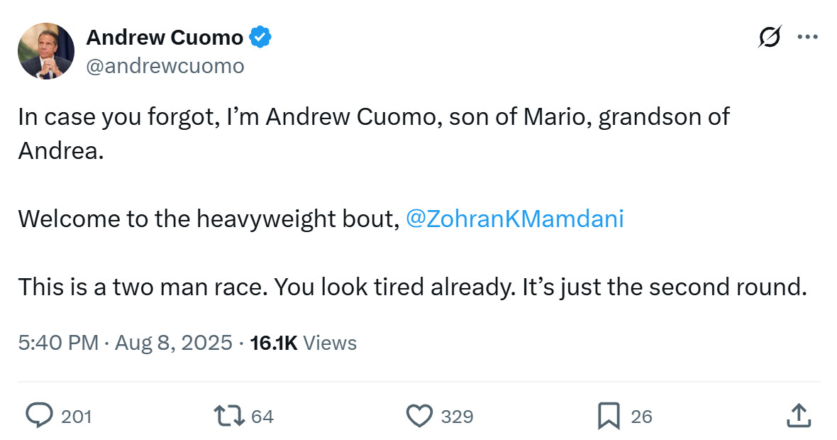 Tweet by Andrew Cuomo:

"In case you forgot, I’m Andrew Cuomo, son of Mario, grandson of Andrea. 

Welcome to the heavyweight bout, @ZohranKMamdani

This is a two man race. You look tired already. It’s just the second round."