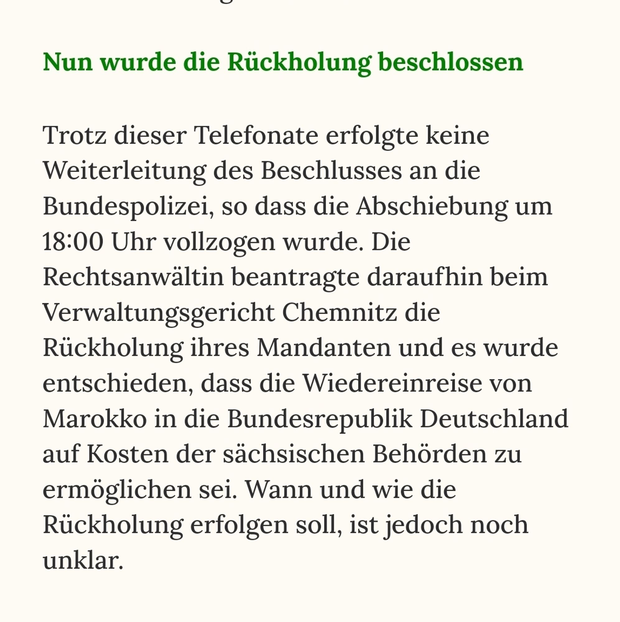 Trotz dieser Telefonate erfolgte keine Weiterleitung des Beschlusses an die Bundespolizei, so dass die Abschiebung um 18:00 Uhr vollzogen wurde. Die Rechtsanwältin beantragte daraufhin beim Verwaltungsgericht Chemnitz die Rückholung ihres Mandanten und es wurde entschieden, dass die Wiedereinreise von Marokko in die Bundesrepublik Deutschland auf Kosten der sächsischen Behörden zu ermöglichen sei. Wann und wie die Rückholung erfolgen soll, ist jedoch noch unklar.