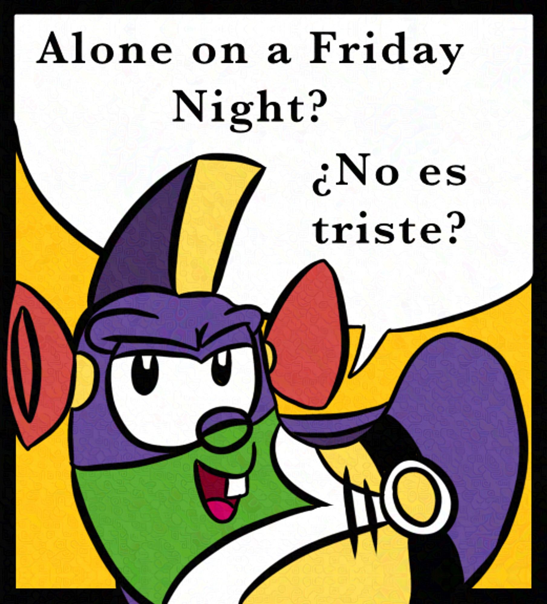 LarryBoy chillaxing with a sassy look on top of a yellow background. The speech bubble says, “Alone on a Friday Night? ¿No es triste?(Meaning ‘isn’t it sad?’)”