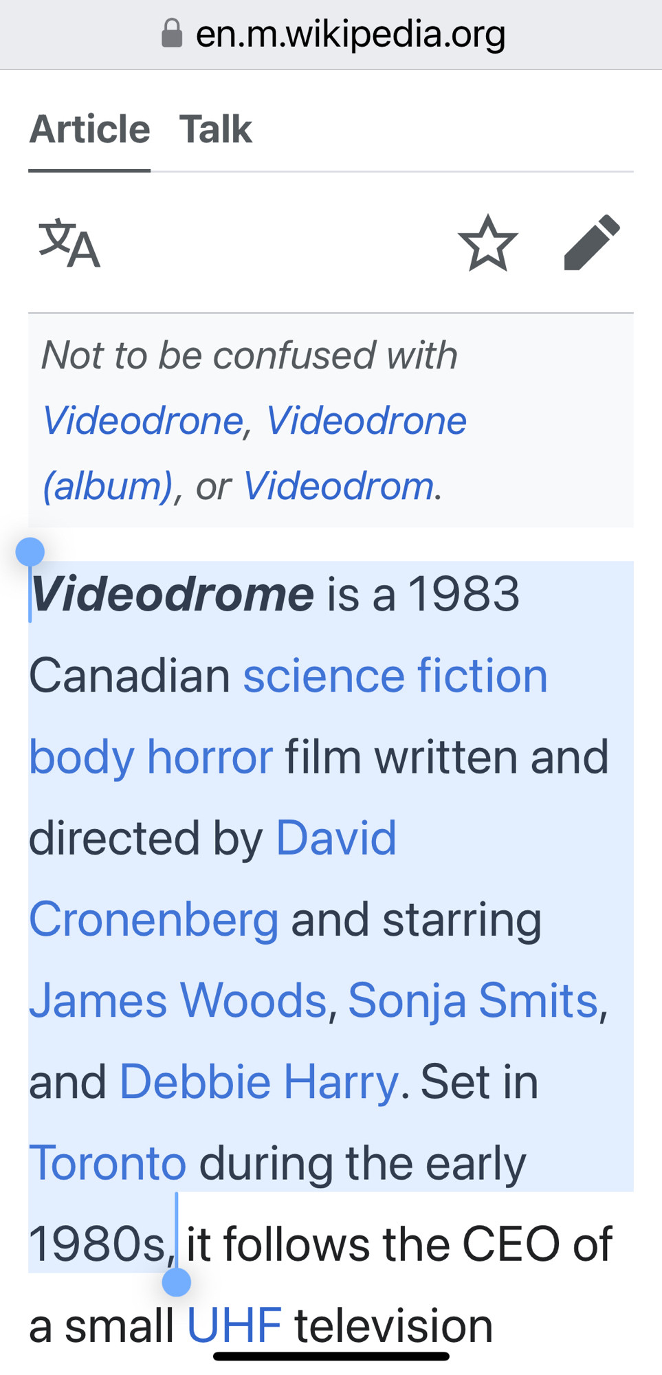 Screenshot of the Wikipedia article on Videodrome

• en.m.wikipedia.org
Article Talk
Not to be confused with Videodrone, Videodrone (album), or Videodrom.


Videodrome is a 1983
Canadian science fiction body horror film written and directed by David Cronenberg and starring James Woods, Sonja Smits, and David Debbie Harry. Set in
Toronto during the early 1980s, it follows the CEO of a small UHF television
