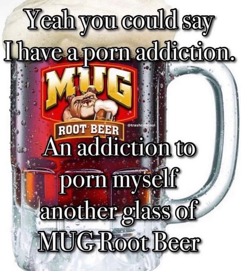 A meme of a mug full of Mug root beer that says "Yeah you could say I have a porn addiction. An addiction to porn myself another glass of Mug root beer"