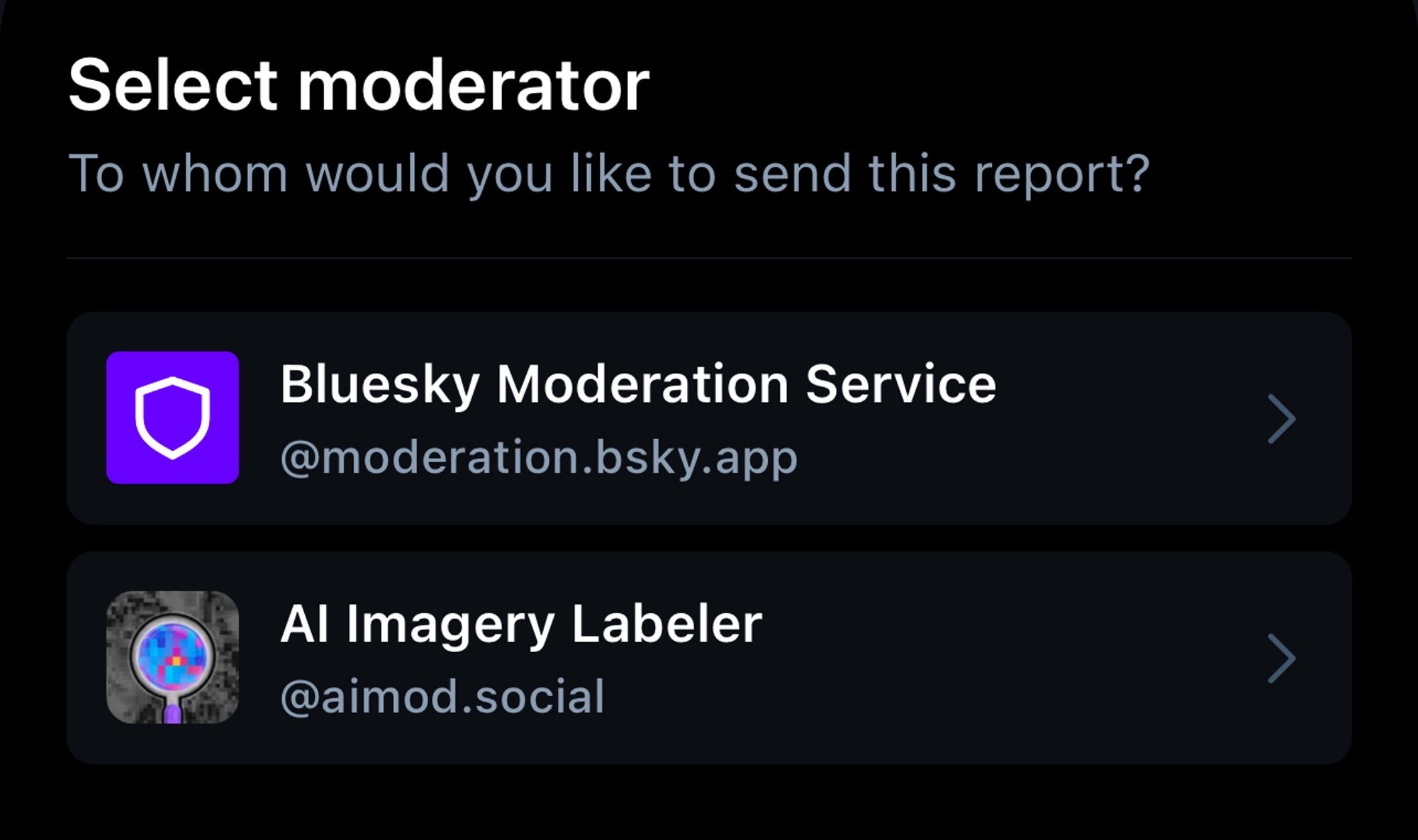 (Screenshot of the report post menu)
Select moderator
To whom would you like to send this report?
Bluesky Moderation Service @moderation.bsky.app

Al Imagery Labeler @aimod.social