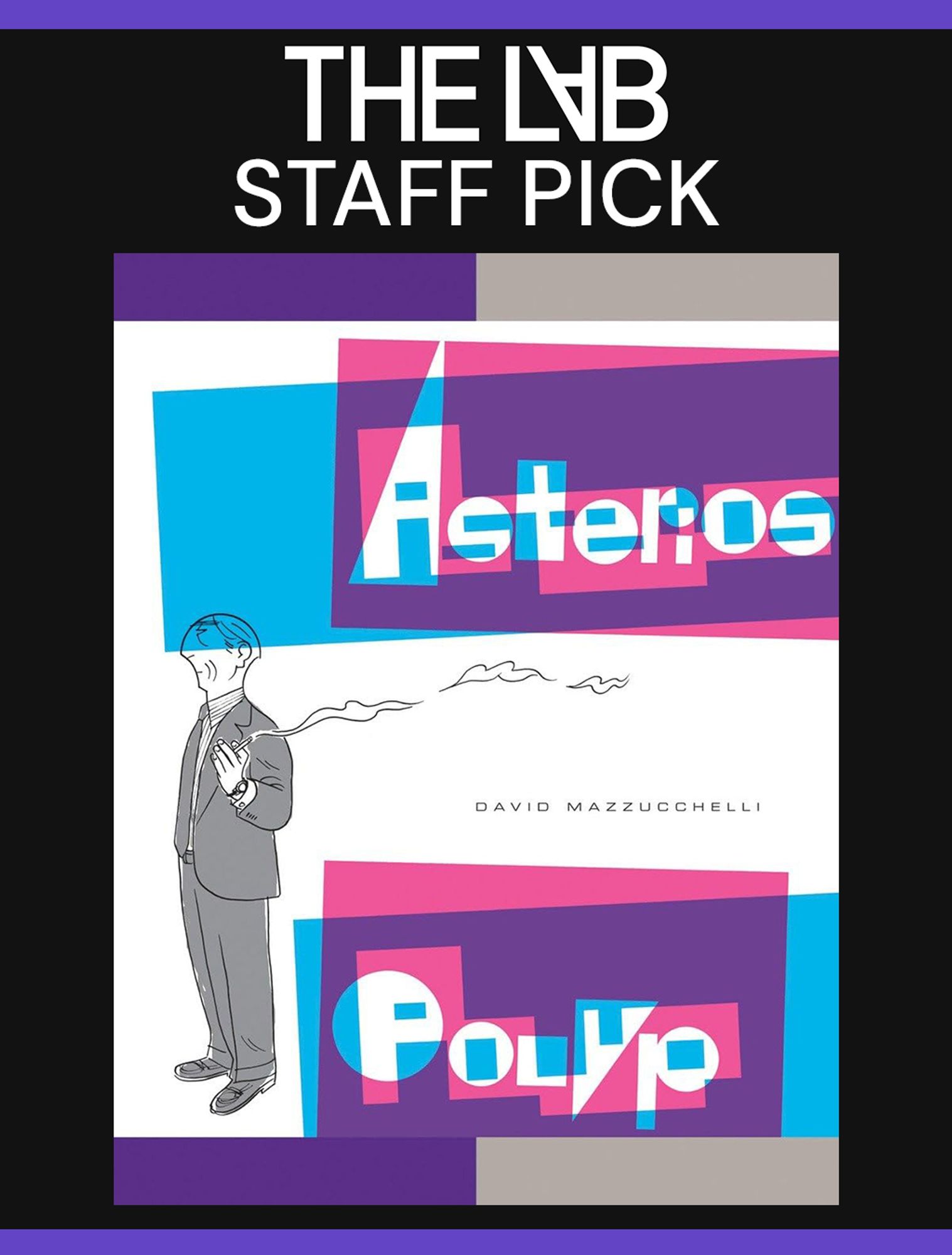 A black rectangle graphic with The Lab Staff Pick in white text at the top. The cover art for Asterios Polyp is centered with pink and blue squares overlapping to create purple accents over the stylized title lettering in white. A black and white line drawing of an older man in a dark suit with a smoking cigarette in his left hand is to the left of the cover.