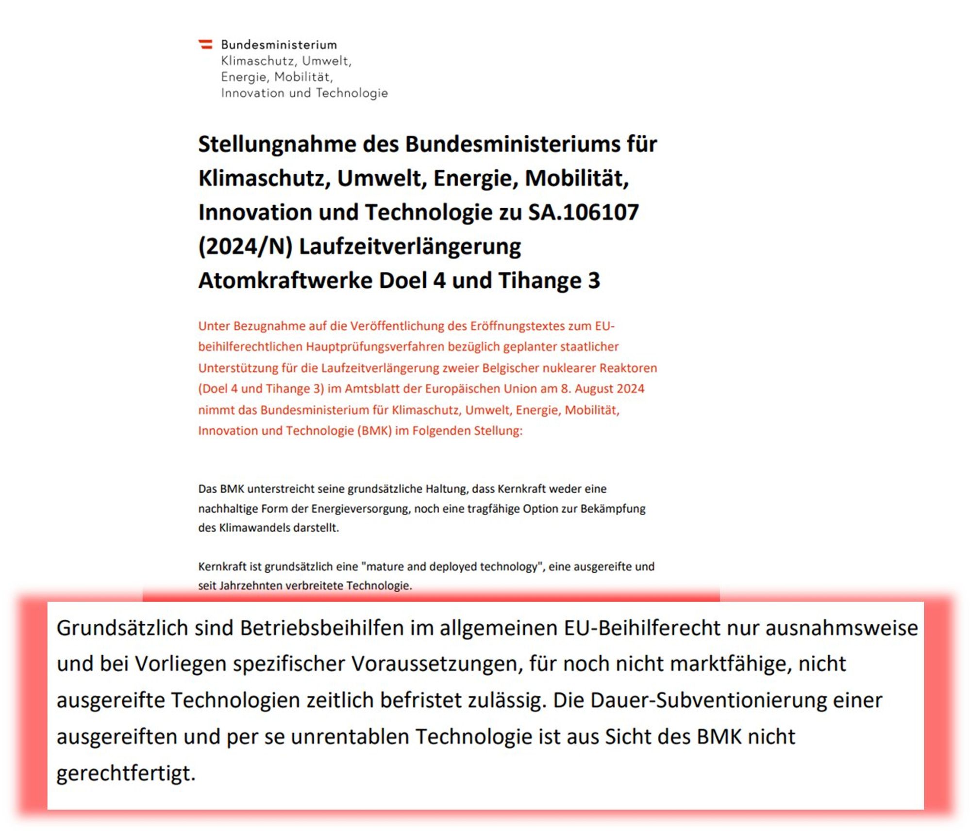 Die Stellungnahme des Bundesministeriums für Klimaschutz, Umwelt, Energie, Mobilität, Innovation und Technologie zu staatlichen Beihilfen für Laufzeitverlängerungen der Atomkraftwerke Doel 4 und Tihange 3 ist abrufbar unter https://www.bmk.gv.at/themen/klima_umwelt/nuklearpolitik/euratom/beihilfepruefungsverfahren.html