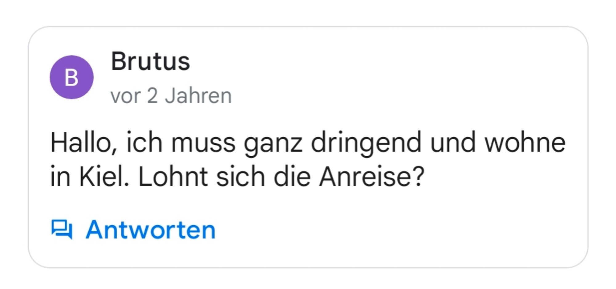 Brutus fragt:
Hallo, ich muss ganz dringend und wohne in Kiel. Lohnt sich die Anreise?