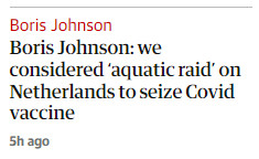 The Guardian reporting some fantasy bullshit Boris Johnson has cooked up: "we considered 'aquatic raid' on Netherlands to seize Covid vaccine"