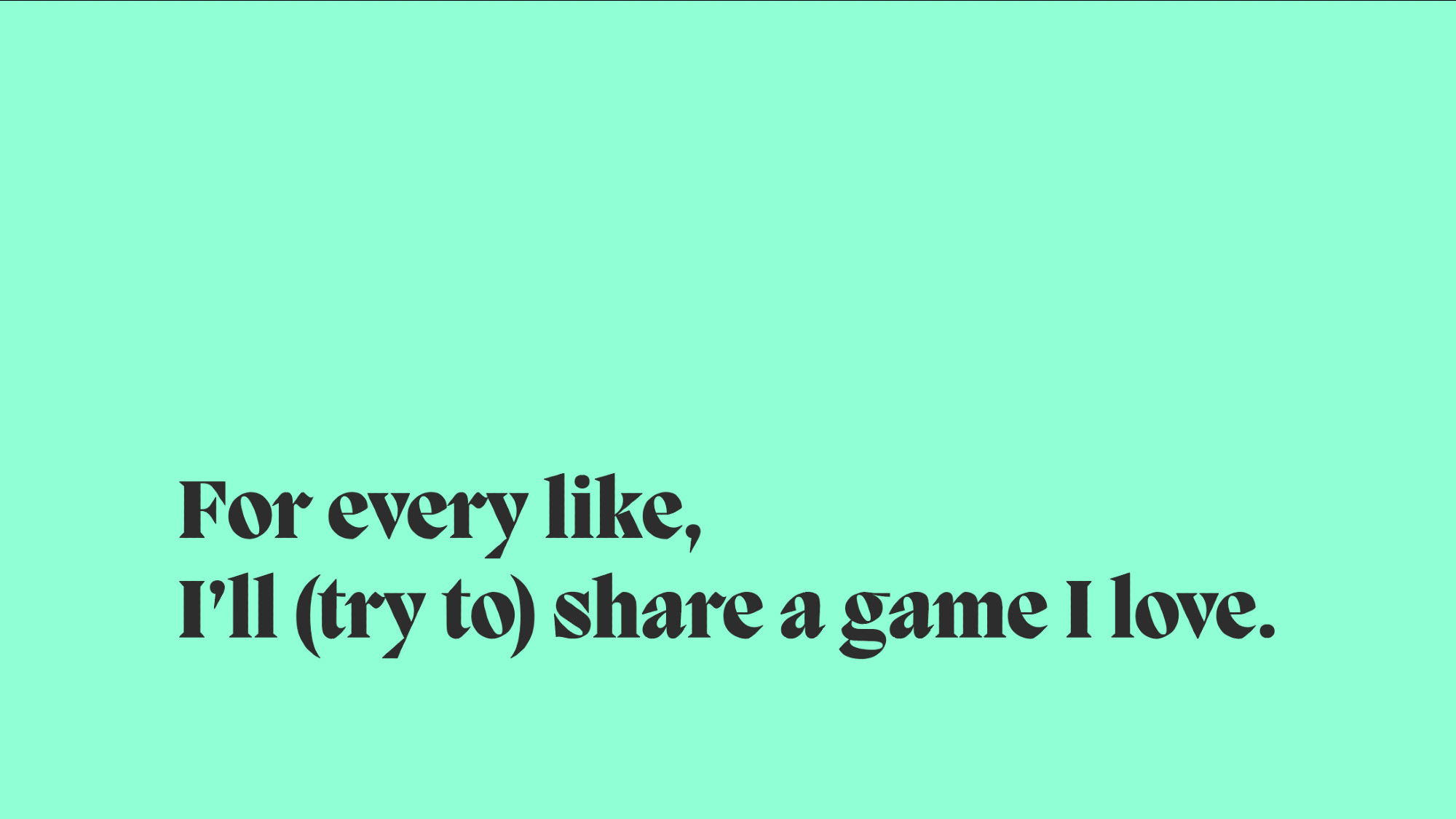 for every like, i'll (try to) share a game i love.