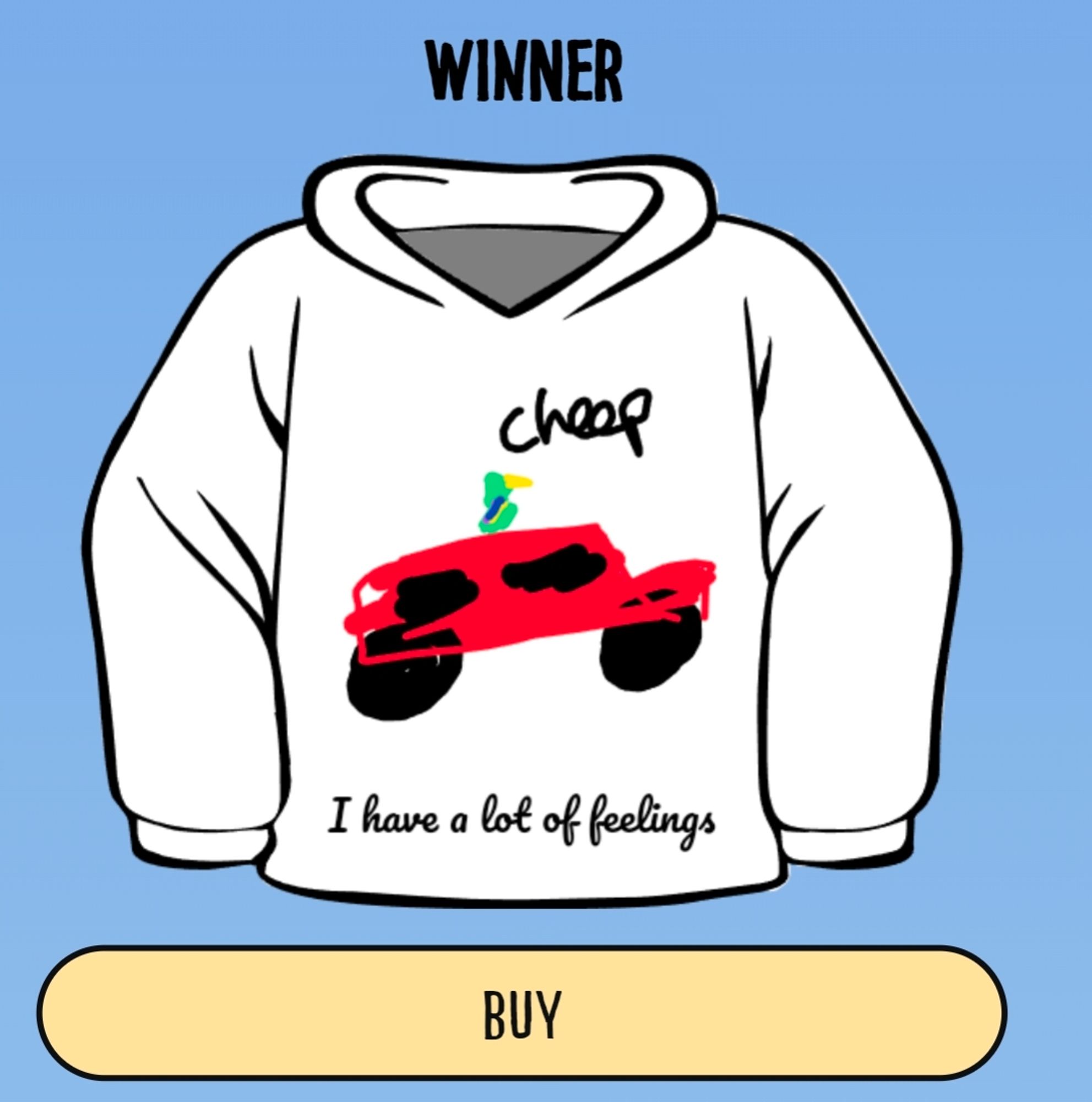 A white hoodie. A UI button says "buy"
shirt description: A little parrot saying "cheep" on kind of a red monster truck, that was supposed to be a Mustang.
The caption below in cursive says "I have a lot of feelings"