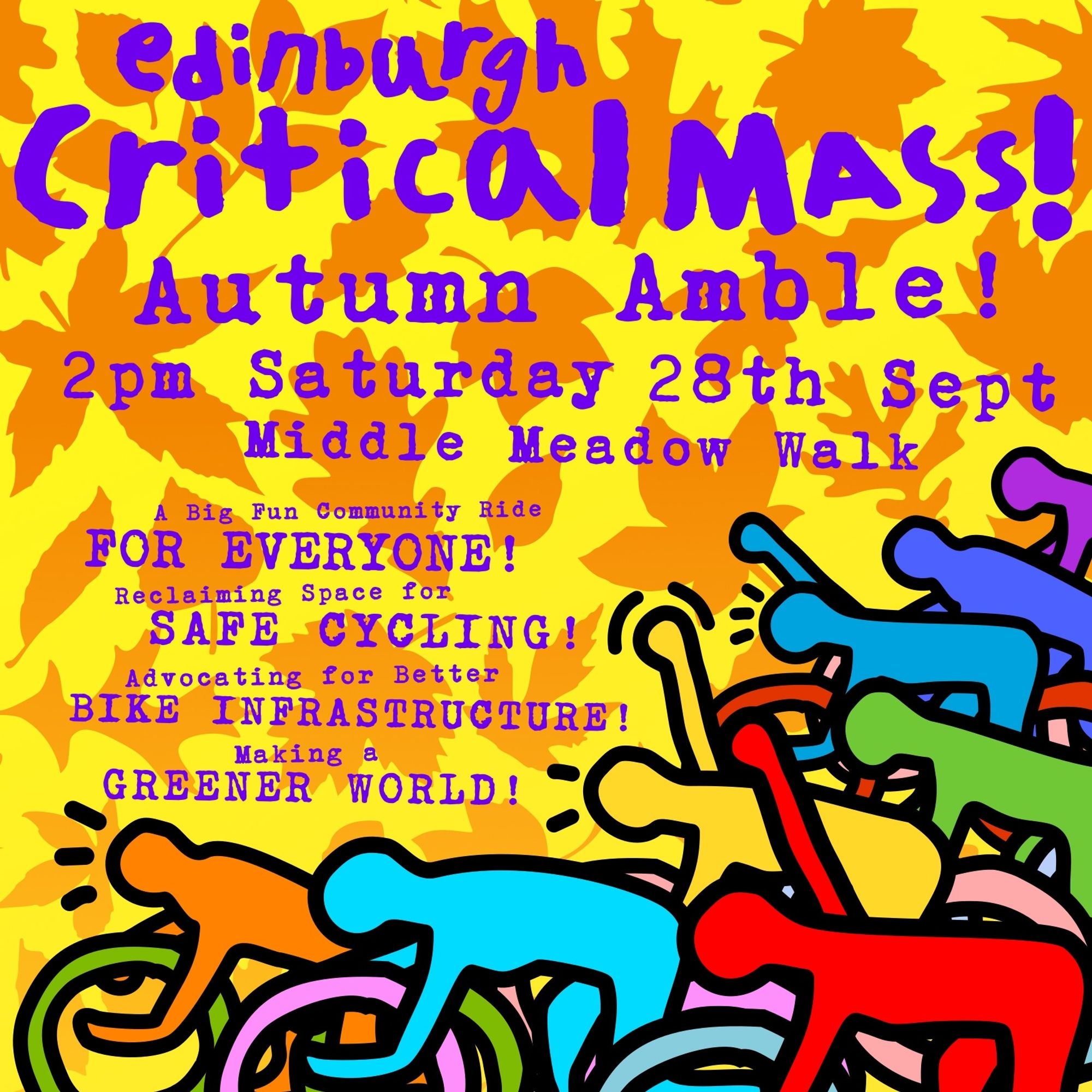 A colourful picture of stylised graffiti style outlines of cyclists overlaid on a pattern of autumn leaves in orange and gold.  Purple text reads Edinburgh Critical Mass.  2pm Saturday 28th Sept.  Middle meadow walk.  A big fun community ride for everyone.  Reclaiming space for safe cycling.  Advocating for better bike infrastructure.  Making a greener world.