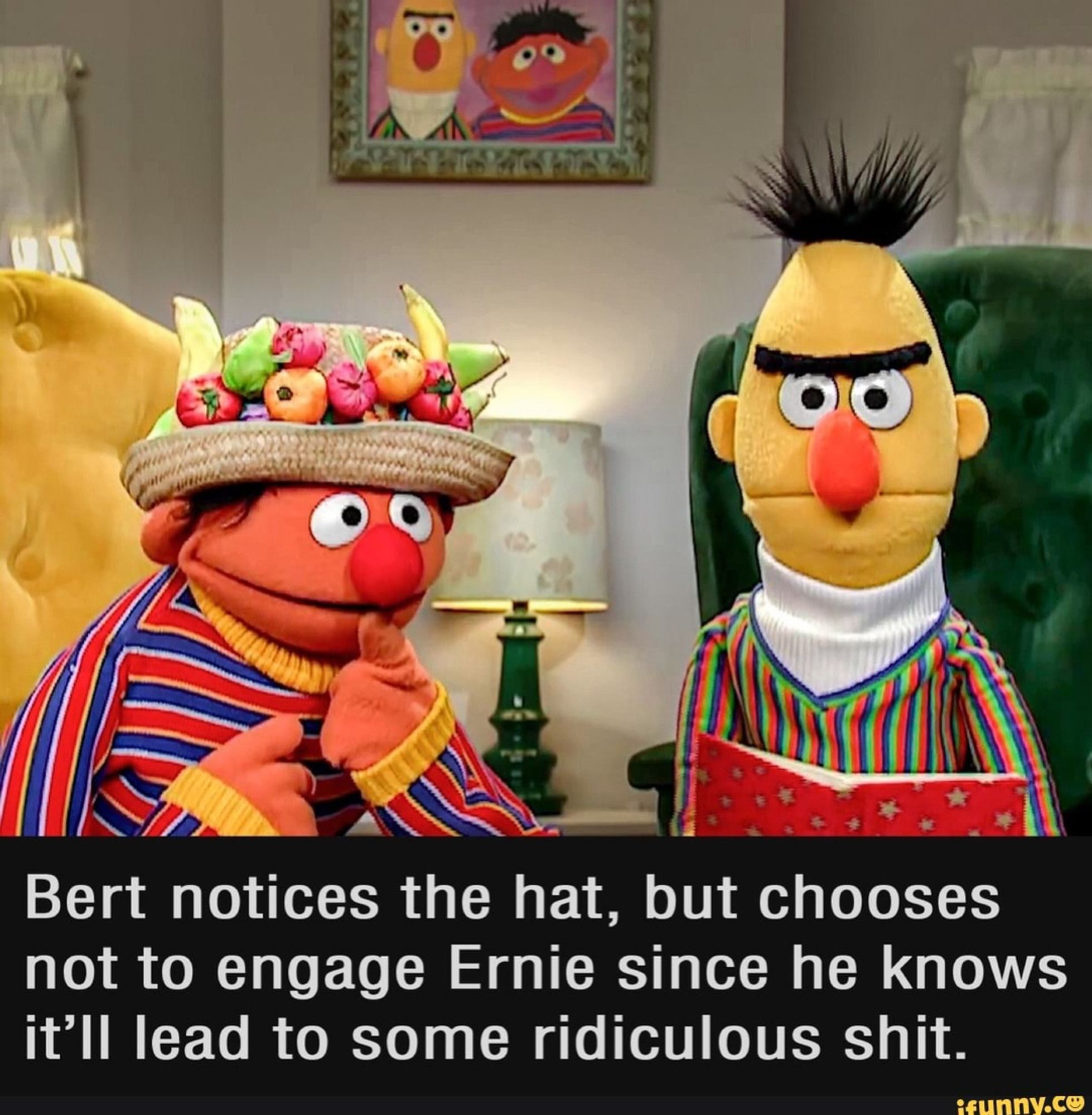 Bert and ernie are pictured at home with a portrait of themselves together behind them. Ernie is wearing a hat topped with fake fruit and Bert stares forward blankly. Caption: "Bern notices the hat, but chooses not to engage Ernie since he knows it'll lead to some ridiculous shit." ifunny.co logo in corner