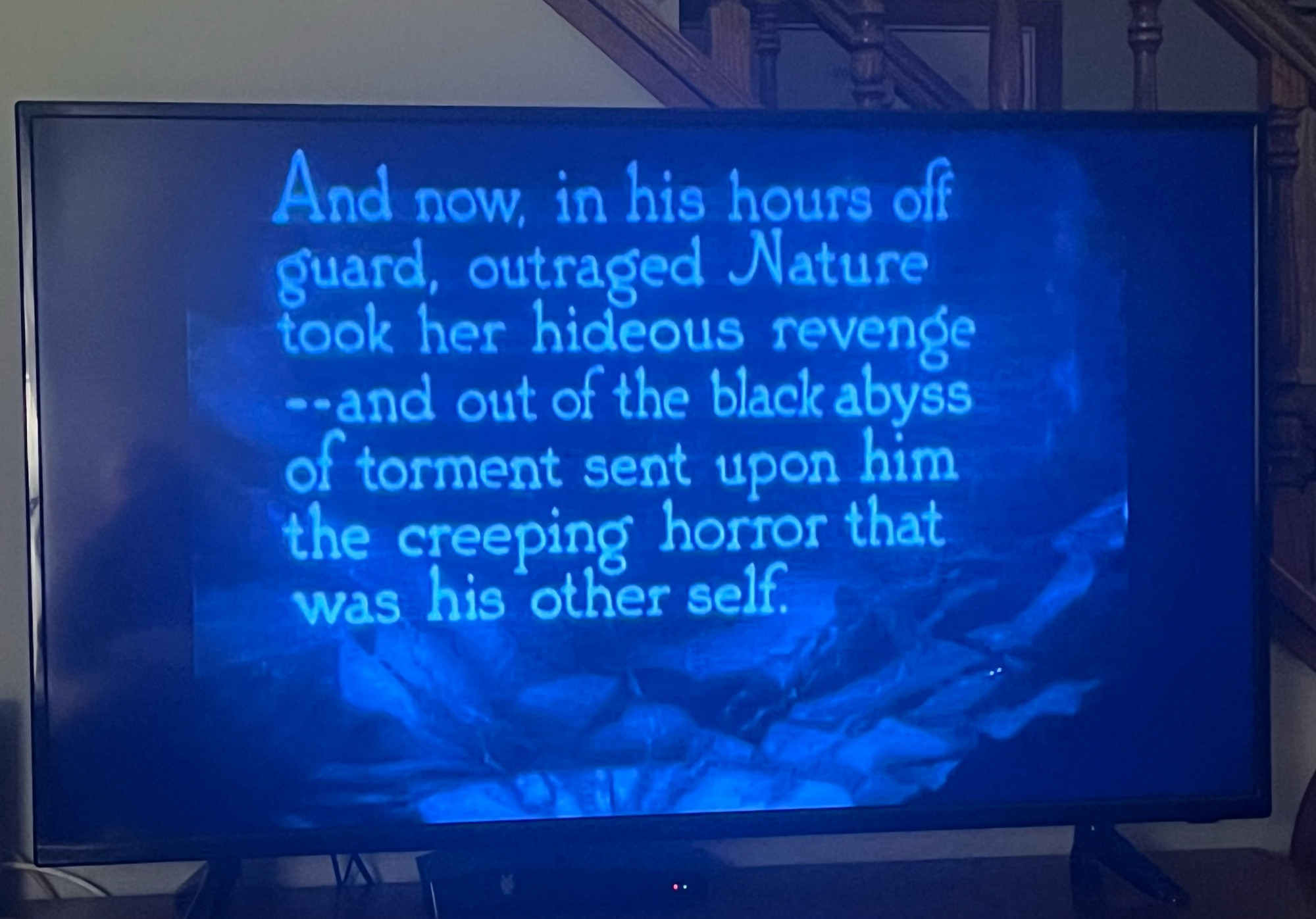 Title for silent movie “And now, in his hours off guard, outraged Nature took her hideous revenge -- and out of the black abyss of torment sent upon him the creeping horror that was his other self.”