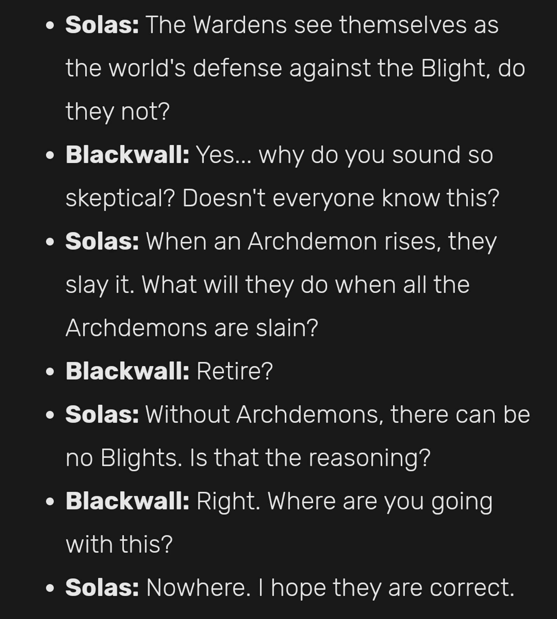 Dragon Age Inquisition banter between Solas and Blackwall where Solas is asking what will happen when all the archdemons are slain? Will the blights end? Blackwall says, "Right. Where are you going with this?" And Solas replies, "Nowhere. I hope they are correct."