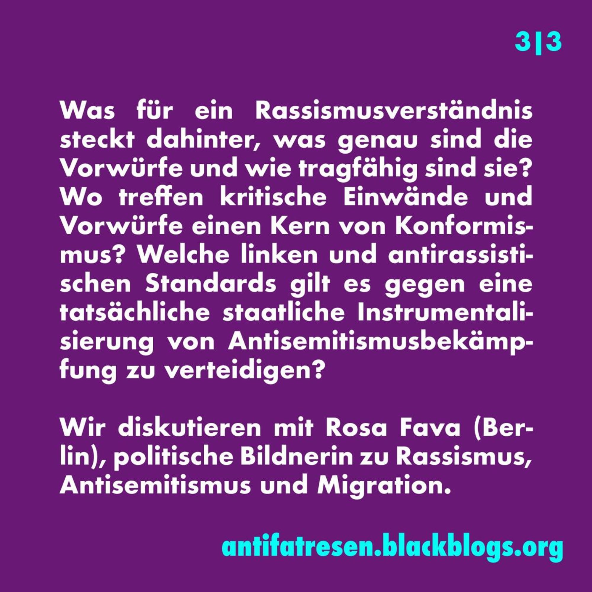 Was für ein Rassismusverständnis steckt dahinter, was genau sind die Vorwürfe und wie tragfähig sind sie? Wo treffen kritische Einwände und Vorwürfe einen Kern von Konformismus? Welche linken und antirassistischen Standards gilt es gegen eine tatsächliche staatliche Instrumentalisierung von Antisemitismusbekämpfung zu verteidigen?

Wir diskutieren mit Rosa Fava (Berlin), politische Bildnerin zu Rassismus, Antisemitismus und Migration