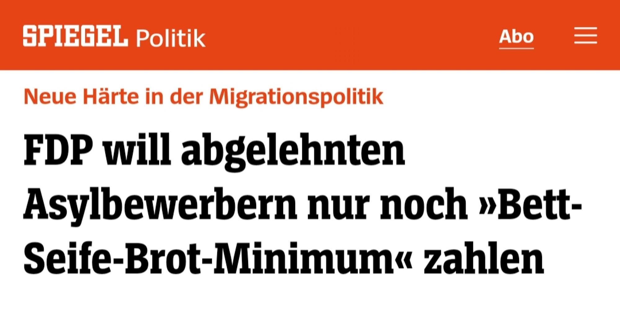 Überschrift Spiegel:
Neue Härte in der Migrationspolitik
FDP will abgelehnten Asylbewerbern nur noch »Bett-Seife-Brot-Minimum« zahlen