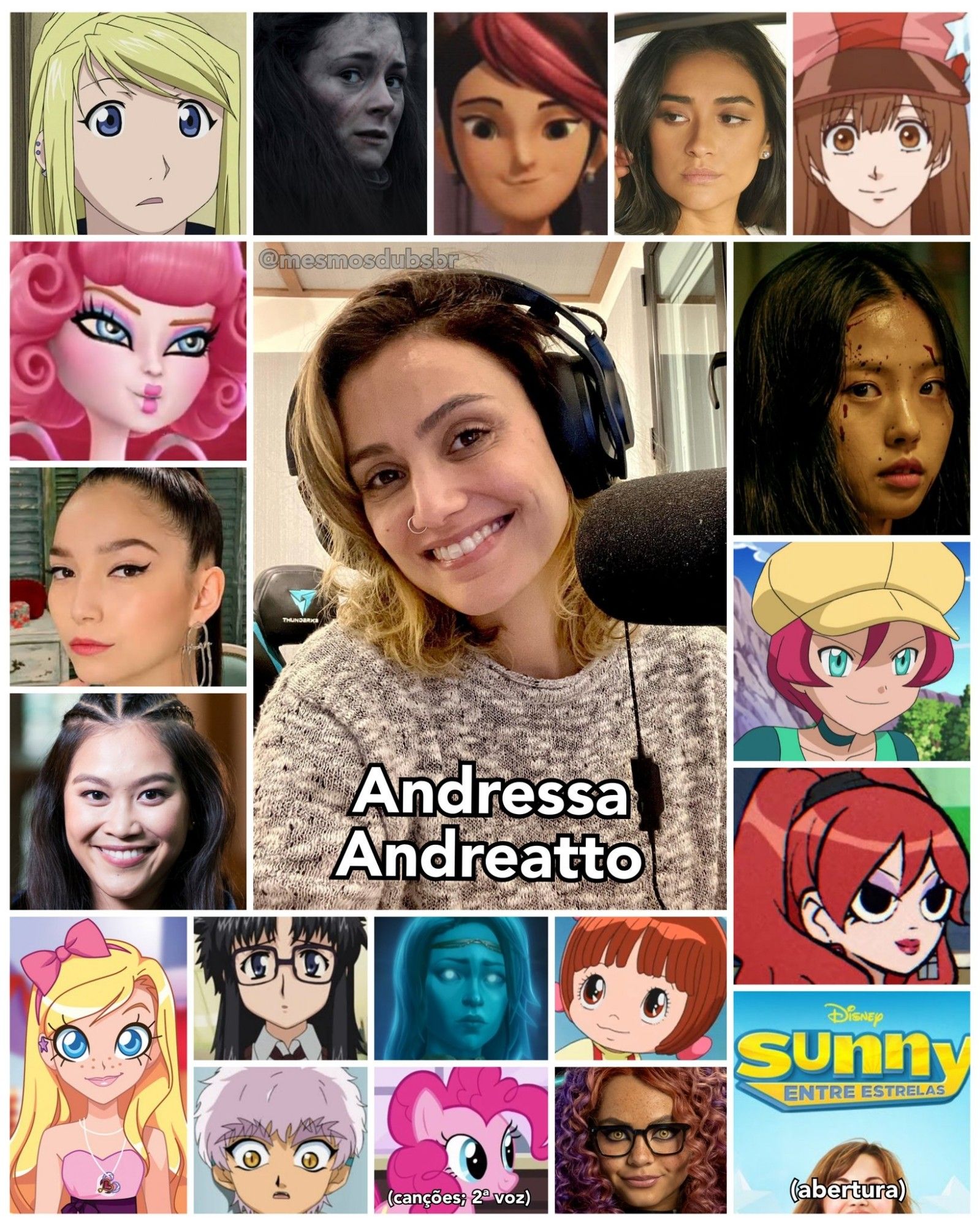 Foto da atriz, dubladora, e cantora Andressa Andreatto, e alguns de seus trabalhos em dublagem:

- Winry Rockbell (Fullmetal Alchemist)
- C.A. Cupido (Monster High)
- Carmín Laguardia (Bia)
- Lonnie (Descendentes)
- Abertura de Sunny Entre Estrelas
- Iris (LoliRock)
- Miko Nakadai (Transformers Prime)
- Envy Adams (Scott Pilgrim: A Série)
- Pinkie Pie (My Little Pony: A Amizade é Mágica; canções - 2ª voz)
- Utano Tadano (Uramichi Oniisan)
- Isolde (League of Legends)
- Clawdeen Wolf (Monster High: O Filme)
- Lee Eun-Yu (Sweet Home)
- Peach Salinger (You)
- Paige (Bakugan: O Ímpeto de Mechtanium)
- Yomiko Readman (R.O.D. TV)
- Silja (Dark)
- Georgia (Pokémon)
- Pinoko (Black Jack)