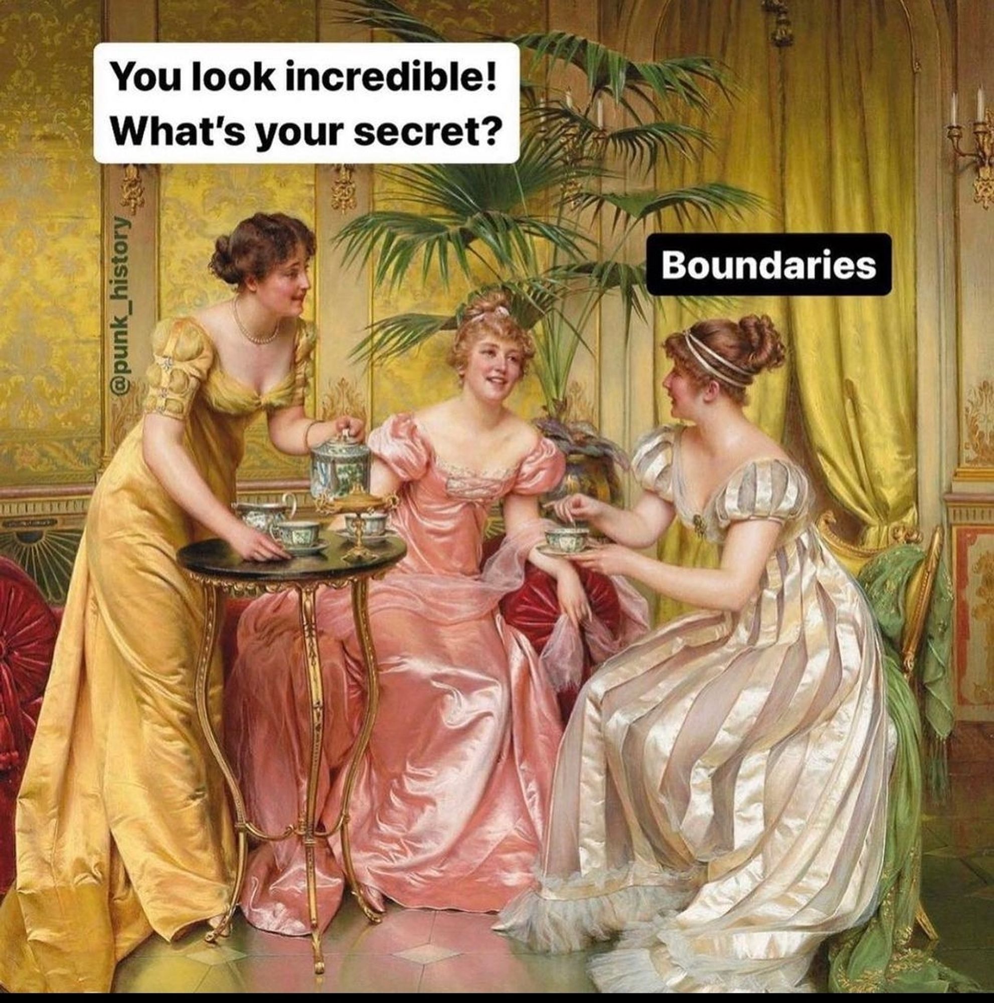 Art meme depicting three ladies, probably from the 18th or 19th century. One of them says "You look great! What's your secret?". Then she answers "boundaries".