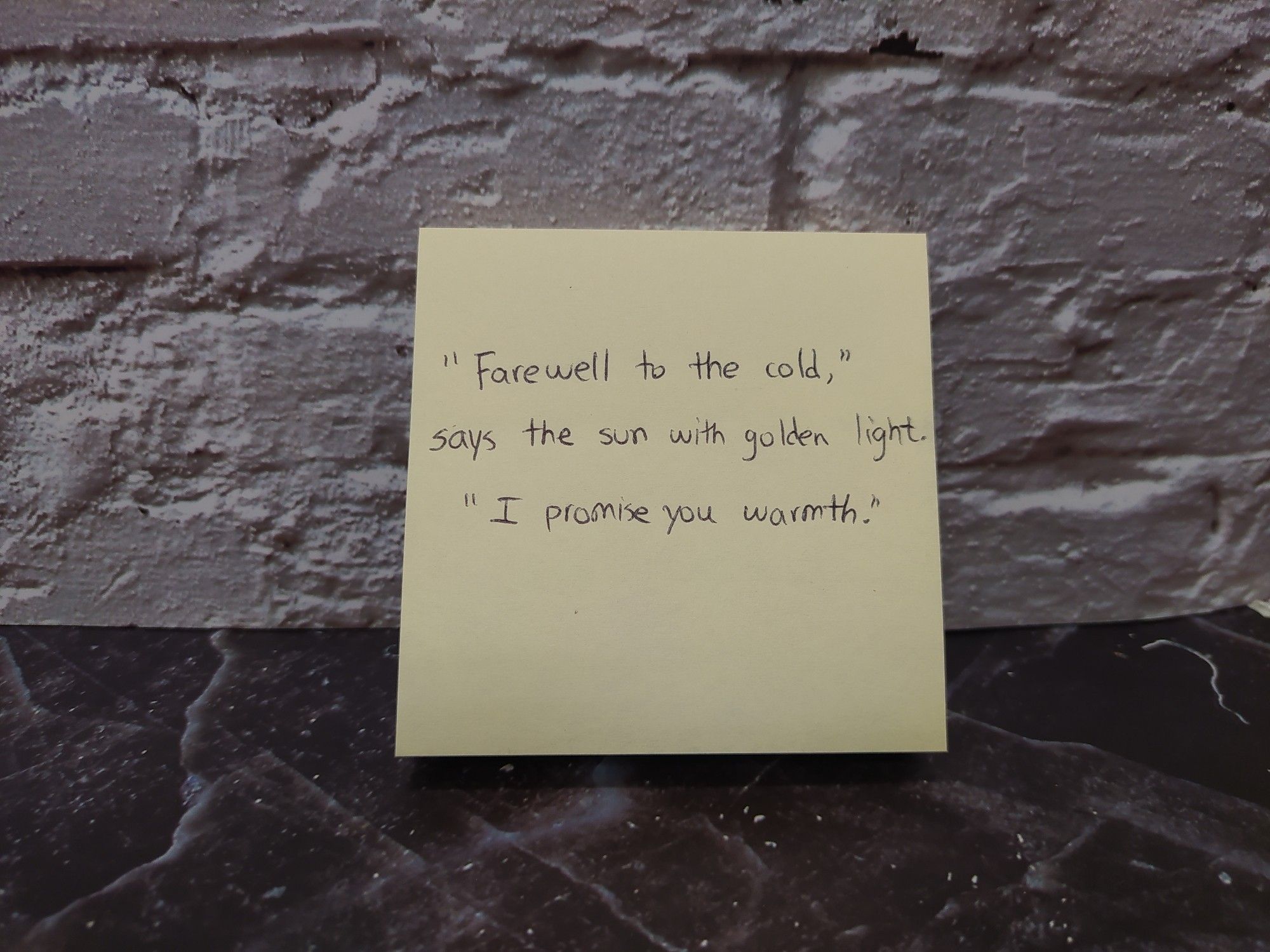 Sticky note against stone background.
"Farewell to the cold,"
says the sun with golden light.
"I promise you warmth."