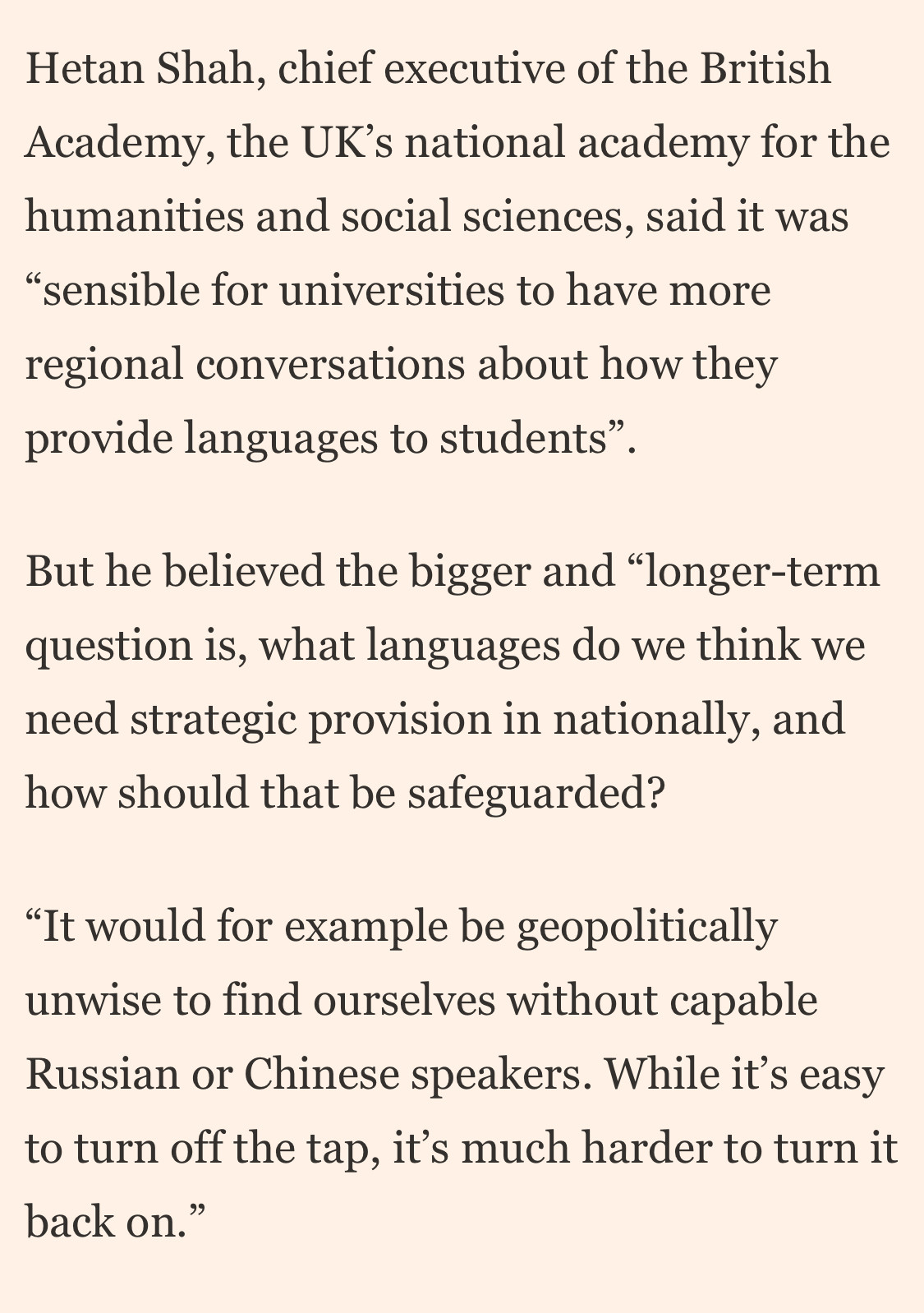 Hetan Shah, chief executive of the British Academy, the UK's national academy for the humanities and social sciences, said it was
"sensible for universities to have more regional conversations about how they provide languages to students".
But he believed the bigger and "longer-term question is, what languages do we think we need strategic provision in nationally, and how should that be safeguarded?
"It would for example be geopolitically unwise to find ourselves without capable Russian or Chinese speakers. While it's easy to turn off the tap, it's much harder to turn it back on.