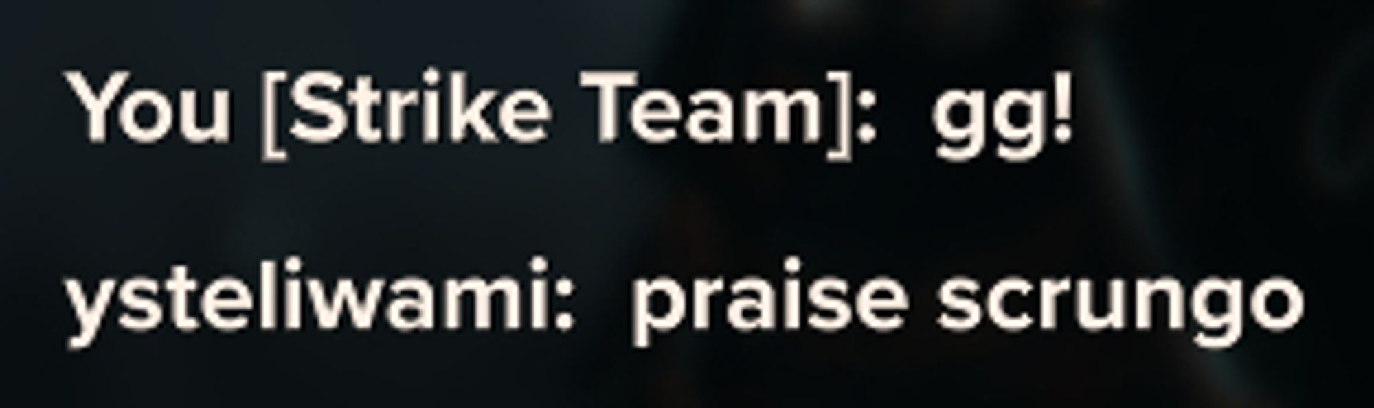 In game chat from Darktide:

Me: gg!
Teammate: praise scrungo