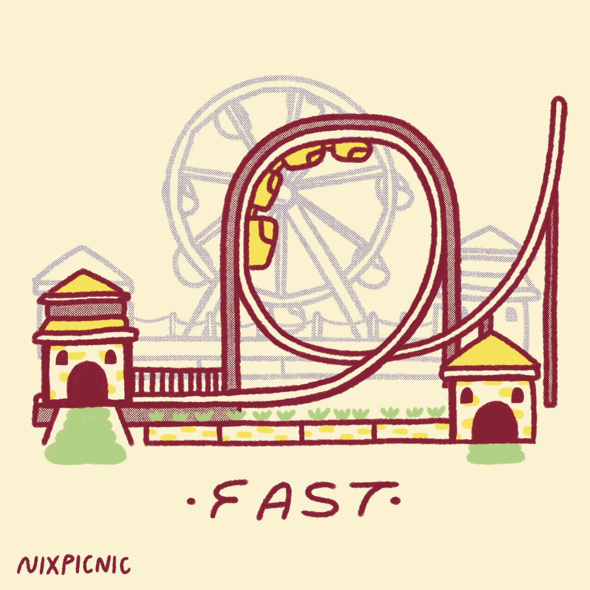 a simple digital drawing of a rollercoaster with a single loop, with brick entrance and exit buildings and small gardens with green flowers in front, in the foreground. a small ramp leads up to the entrance building. in the background is the silhouette of a ferris wheel. below the coaster the word "fast" is written in a sleek handwriting. the artist's name, nixpicnic, is written at the bottom left corner.