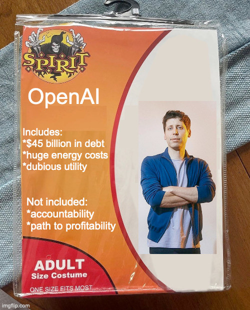 spirit halloween meme for open AI with picture of a man (Sam Altman) with his arms crossed

"Includes: $45 billion in debt, huge energy costs, dubious utility" 

"Not included: accountability, path to profitability"