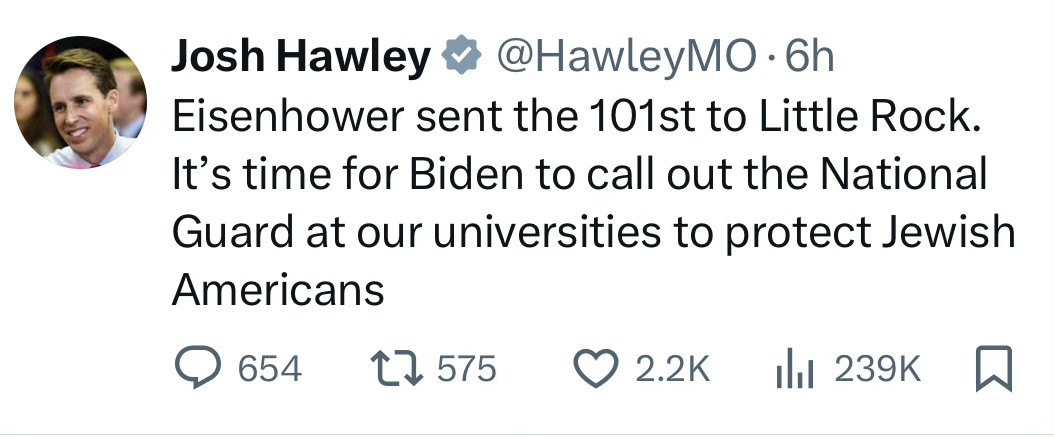 Josh Hawley tweet:

Eisenhower sent the 101st to Little Rock.
It's time for Biden to call out the National Guard at our universities to protect Jewish
Americans