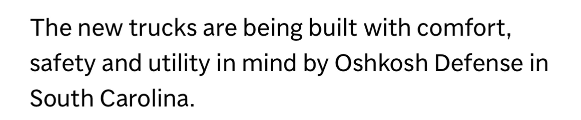 The new trucks are being built with comfort, safety and utility in mind by Oshkosh Defense in South Carolina.