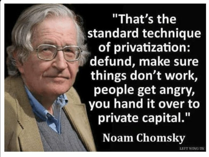 Chomsky quote: Screw public services to justify handing to private companies.