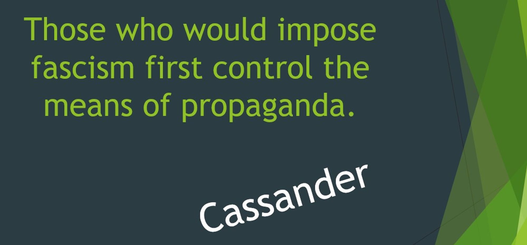 "Those who would impose Fascism first control the means of propaganda" - Cassander